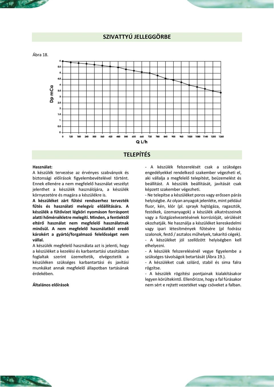 A készüléket zárt fűtési rendszerhez tervezték fűtés és használati melegvíz előállítására. A készülék a fűtővízet légköri nyomáson forráspont alatti hőmérsékletre melegíti.