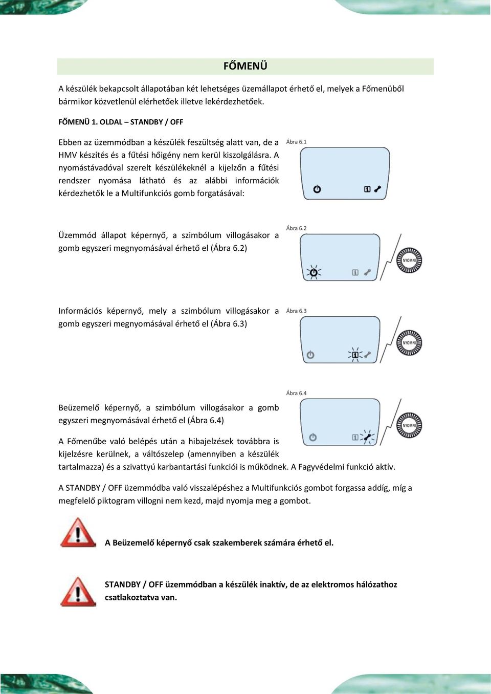 A nyomástávadóval szerelt készülékeknél a kijelzőn a fűtési rendszer nyomása látható és az alábbi információk kérdezhetők le a Multifunkciós gomb forgatásával: Üzemmód állapot képernyő, a szimbólum