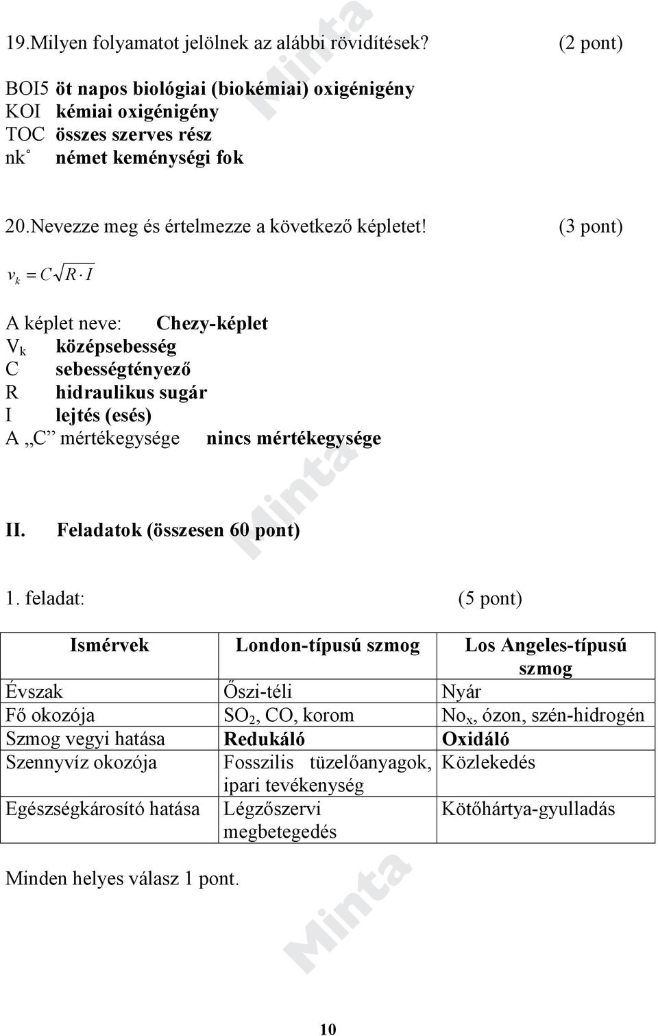(3 pont) v k = C R I A képlet neve: Chezy-képlet V k középsebesség C sebességtényező R hidraulikus sugár I lejtés (esés) A C mértékegysége nincs mértékegysége II. Feladatok (összesen 60 pont) 1.