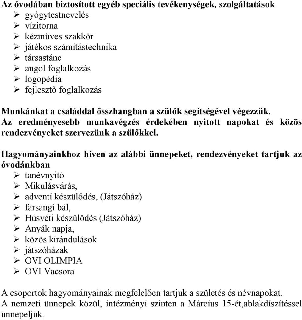Hagyományainkhoz híven az alábbi ünnepeket, rendezvényeket tartjuk az óvodánkban tanévnyitó Mikulásvárás, adventi készülődés, (Játszóház) farsangi bál, Húsvéti készülődés (Játszóház) Anyák napja,