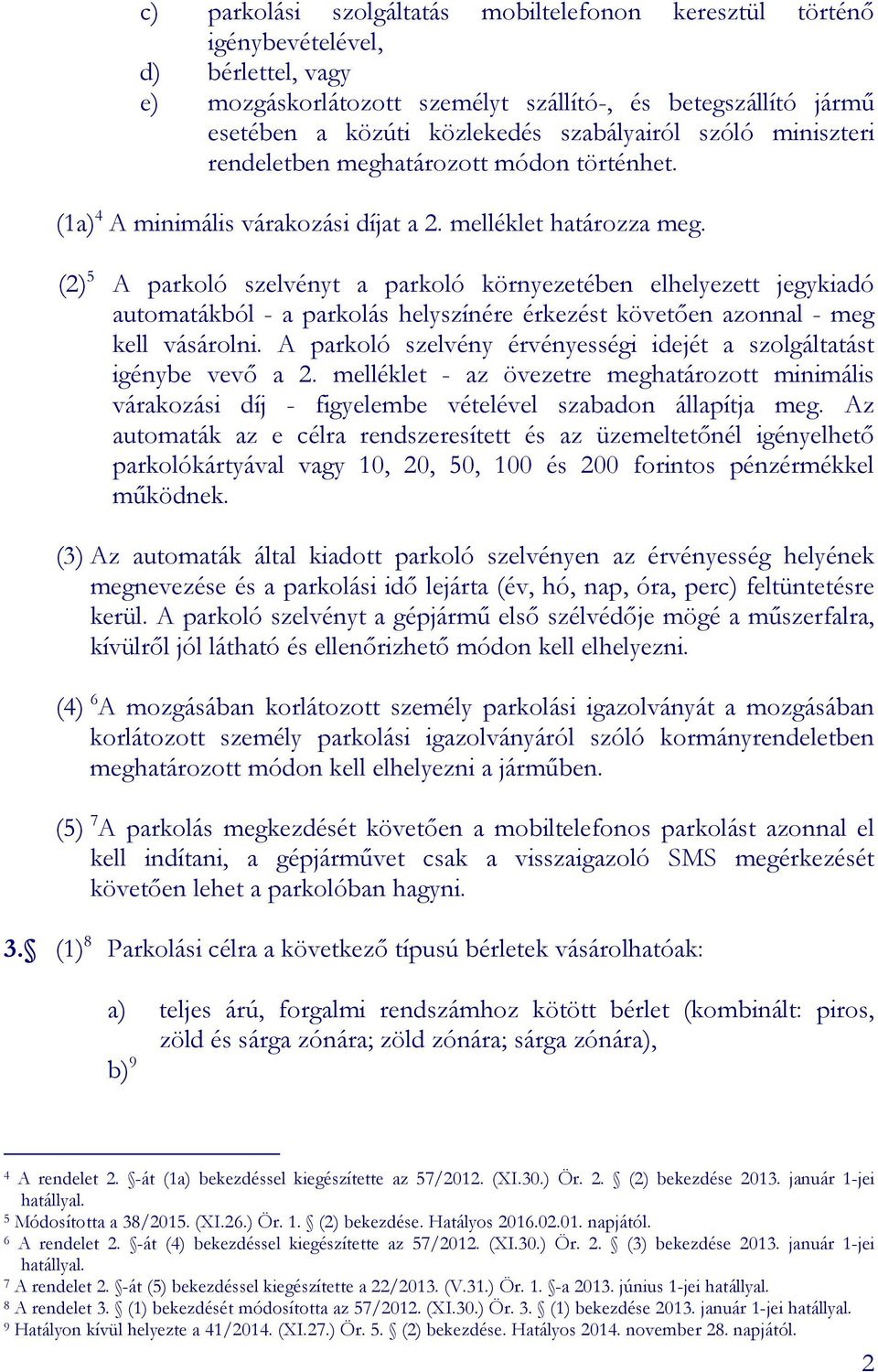 (2) 5 A parkoló szelvényt a parkoló környezetében elhelyezett jegykiadó automatákból - a parkolás helyszínére érkezést követően azonnal - meg kell vásárolni.