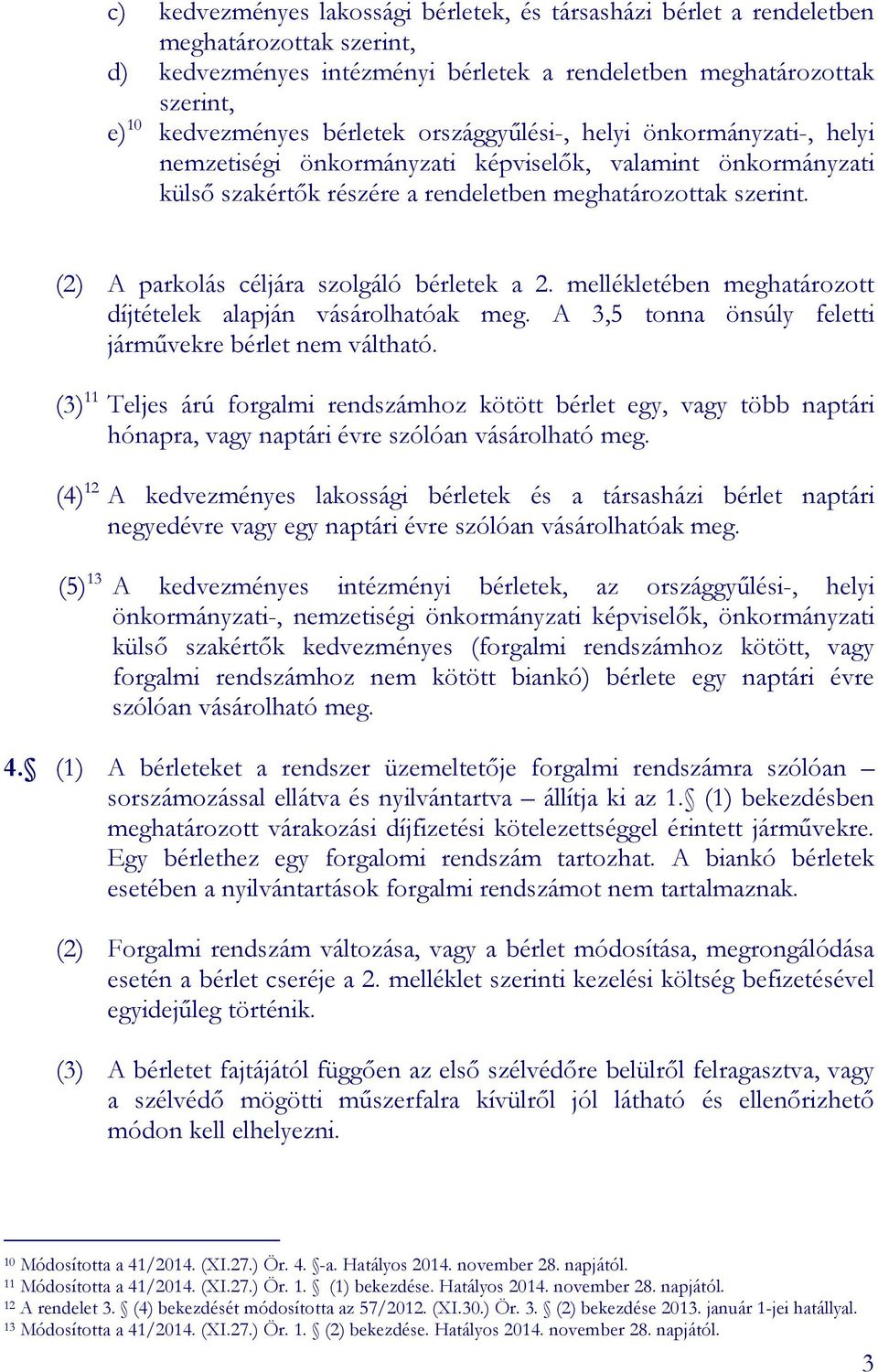 (2) A parkolás céljára szolgáló bérletek a 2. mellékletében meghatározott díjtételek alapján vásárolhatóak meg. A 3,5 tonna önsúly feletti járművekre bérlet nem váltható.