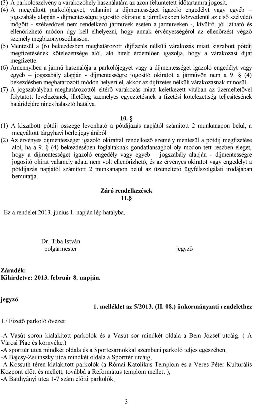 szélvédővel nem rendelkező járművek esetén a járműveken -, kívülről jól látható és ellenőrizhető módon úgy kell elhelyezni, hogy annak érvényességéről az ellenőrzést végző személy megbizonyosodhasson.