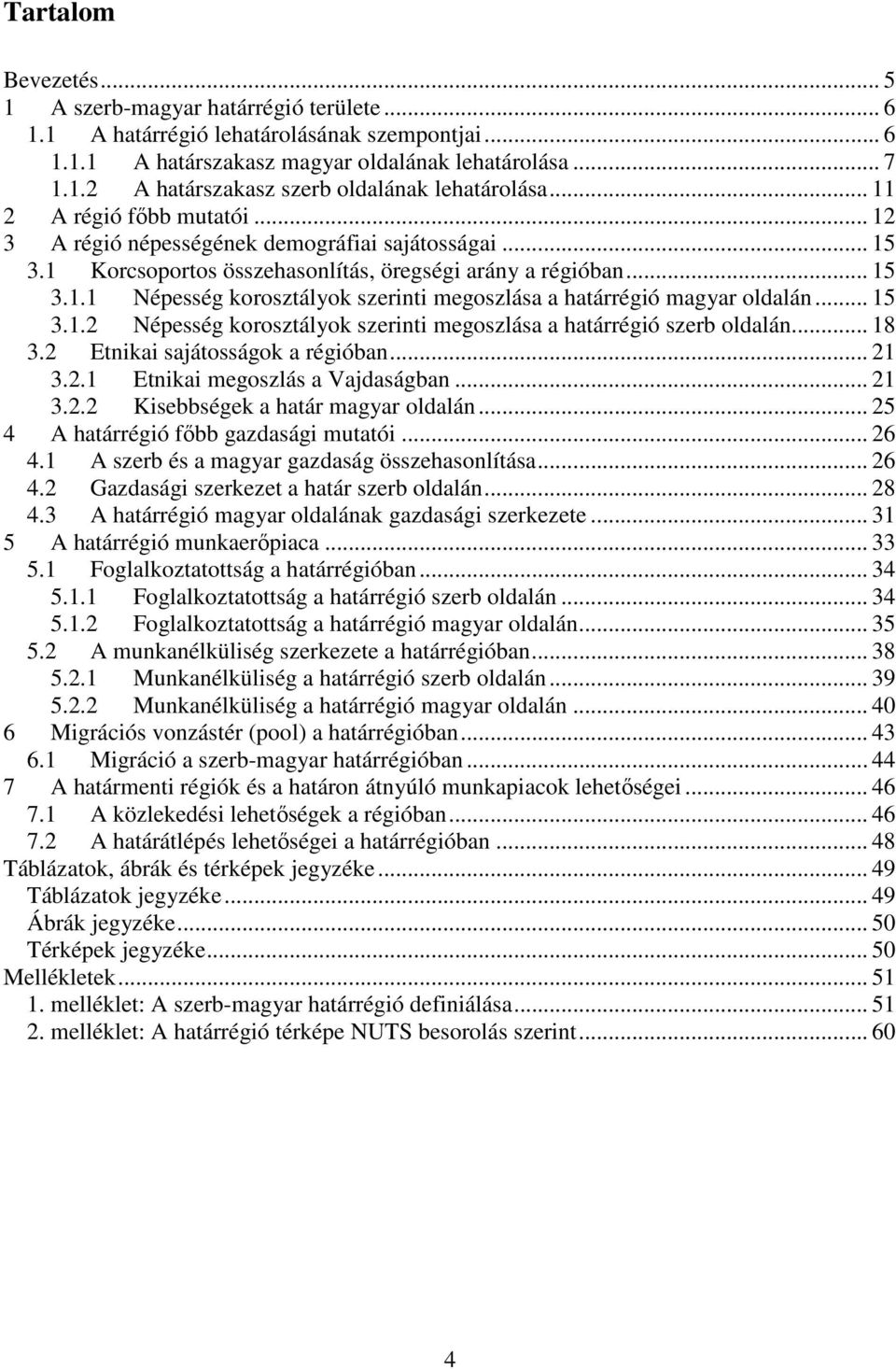 .. 15 3.1.2 Népesség korosztályok szerinti megoszlása a határrégió szerb oldalán... 18 3.2 Etnikai sajátosságok a régióban... 21 3.2.1 Etnikai megoszlás a Vajdaságban... 21 3.2.2 Kisebbségek a határ magyar oldalán.