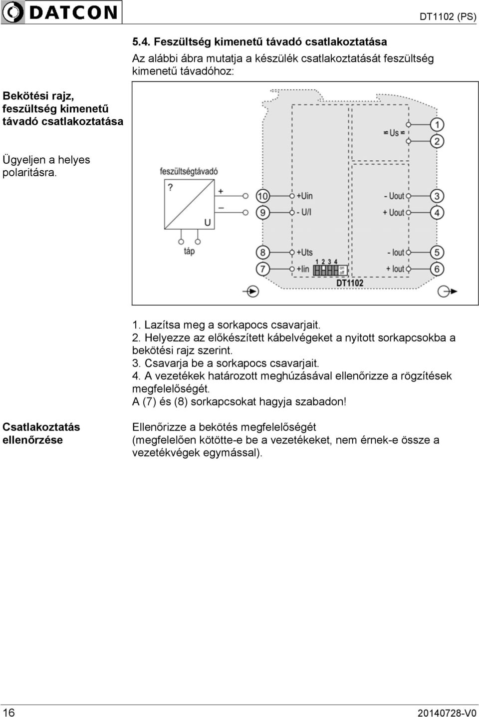 Helyezze az előkészített kábelvégeket a nyitott sorkapcsokba a bekötési rajz szerint. 3. Csavarja be a sorkapocs csavarjait. 4.