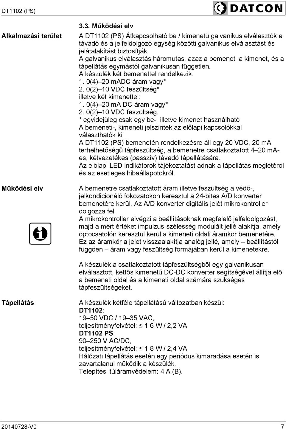 A galvanikus elválasztás háromutas, azaz a bemenet, a kimenet, és a tápellátás egymástól galvanikusan független. A készülék két bemenettel rendelkezik: 1. 0(4) 20 madc áram vagy* 2.
