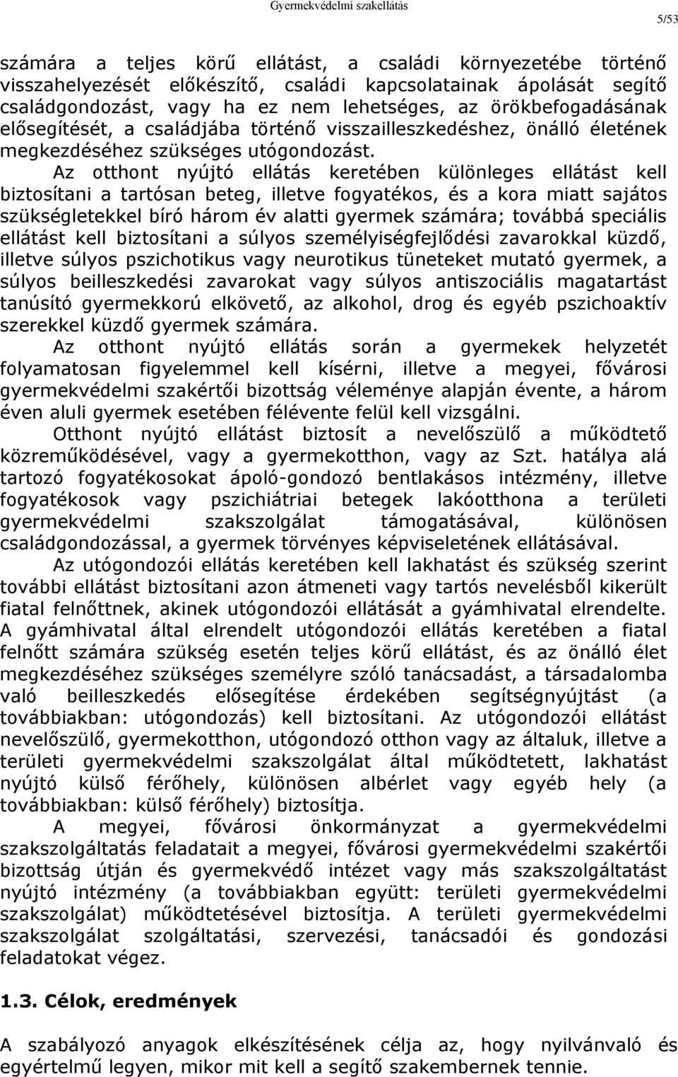 Az otthont nyújtó ellátás keretében különleges ellátást kell biztosítani a tartósan beteg, illetve fogyatékos, és a kora miatt sajátos szükségletekkel bíró három év alatti gyermek számára; továbbá