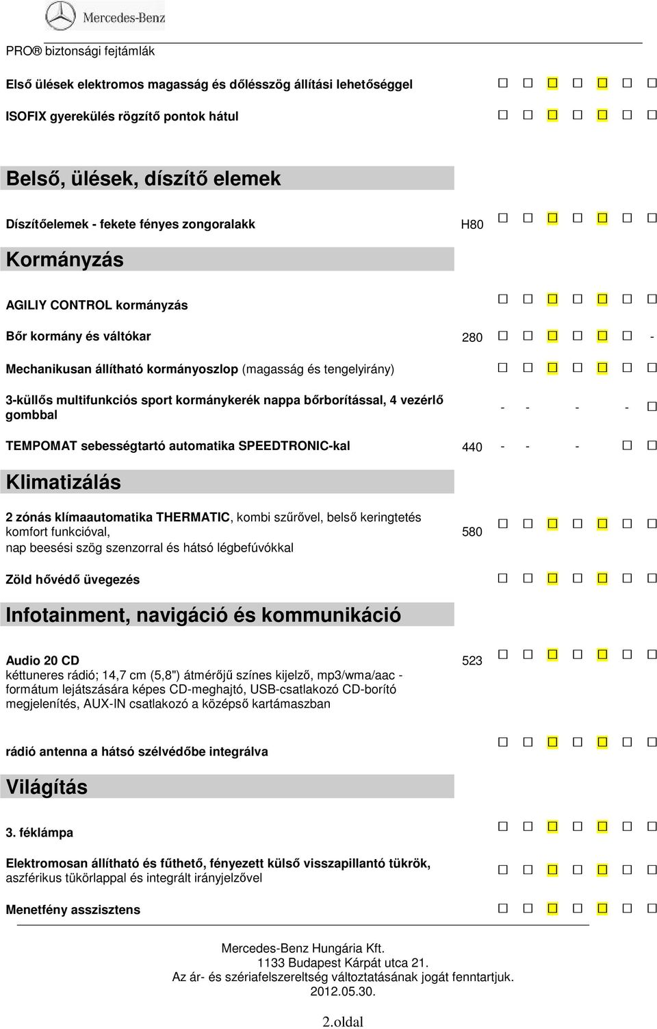 bőrborítással, 4 vezérlő gombbal - - - - TEMPOMAT sebességtartó automatika SPEEDTRONIC-kal 440 - - - Klimatizálás 2 zónás klímaautomatika THERMATIC, kombi szűrővel, belső keringtetés komfort