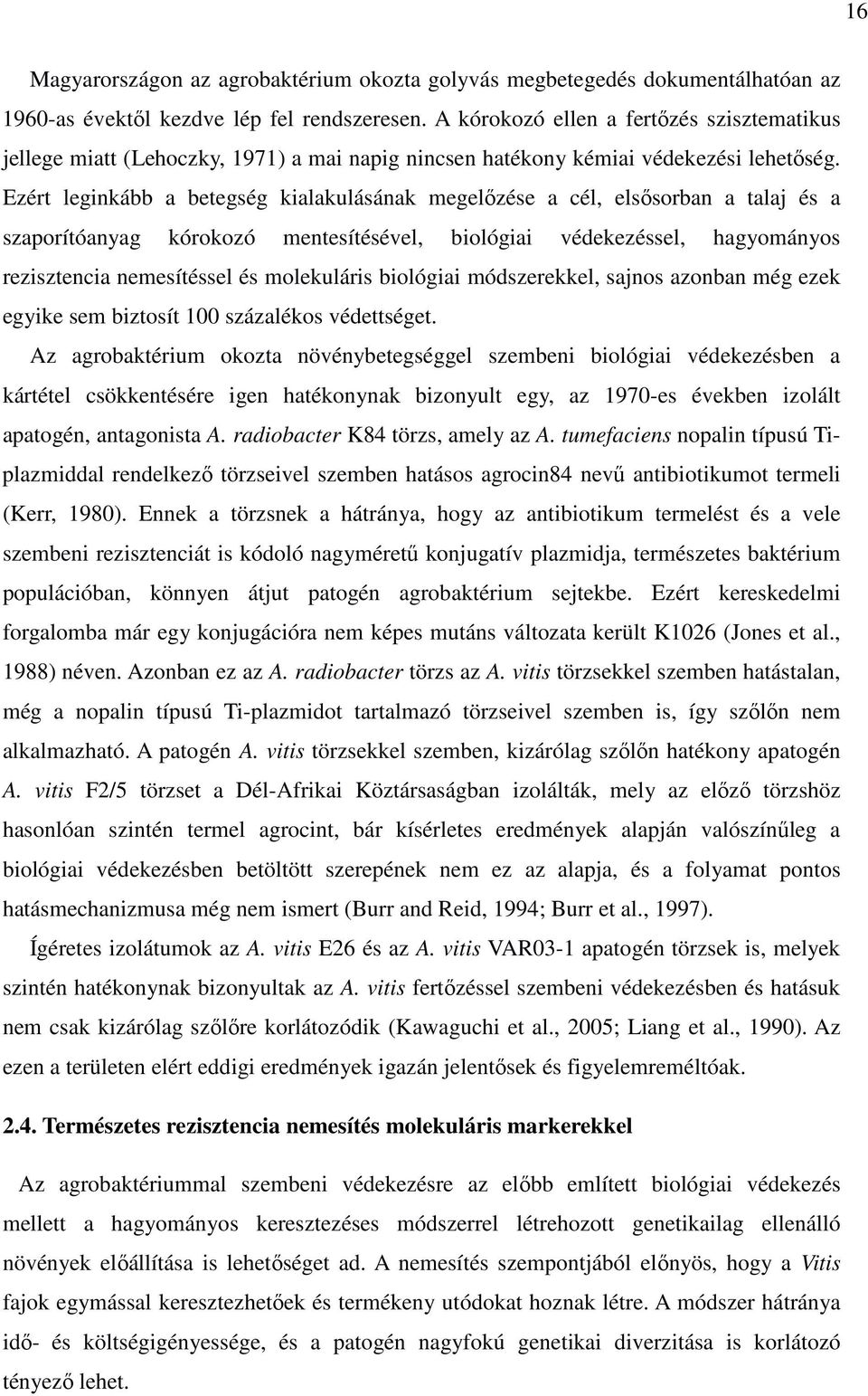 Ezért leginkább a betegség kialakulásának megelőzése a cél, elsősorban a talaj és a szaporítóanyag kórokozó mentesítésével, biológiai védekezéssel, hagyományos rezisztencia nemesítéssel és