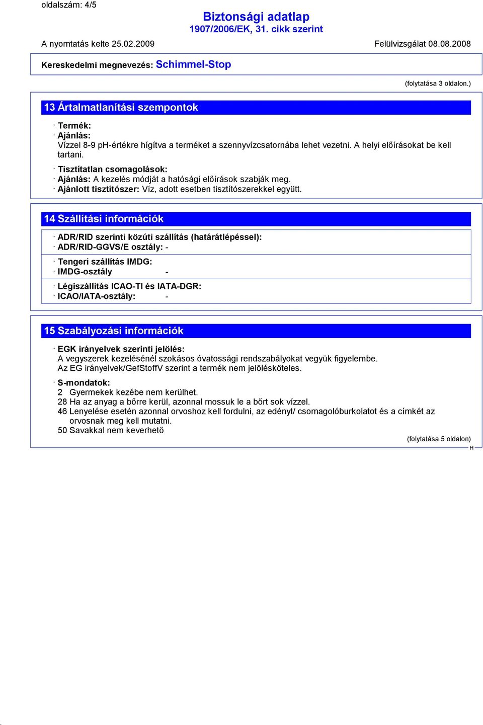 14 Szállítási információk ADR/RID szerinti közúti szállítás (határátlépéssel): ADR/RID-GGVS/E osztály: - Tengeri szállítás IMDG: IMDG-osztály - Légiszállítás ICAO-TI és IATA-DGR: ICAO/IATA-osztály: -