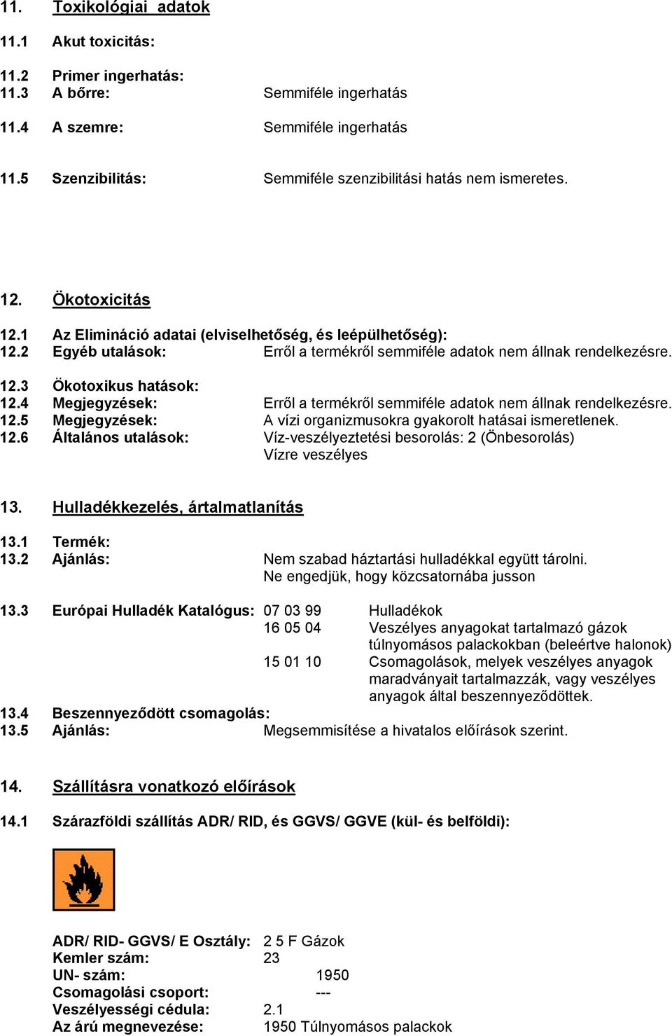 2 Egyéb utalások: Erről a termékről semmiféle adatok nem állnak rendelkezésre. 12.3 Ökotoxikus hatások: 12.4 Megjegyzések: Erről a termékről semmiféle adatok nem állnak rendelkezésre. 12.5 Megjegyzések: A vízi organizmusokra gyakorolt hatásai ismeretlenek.