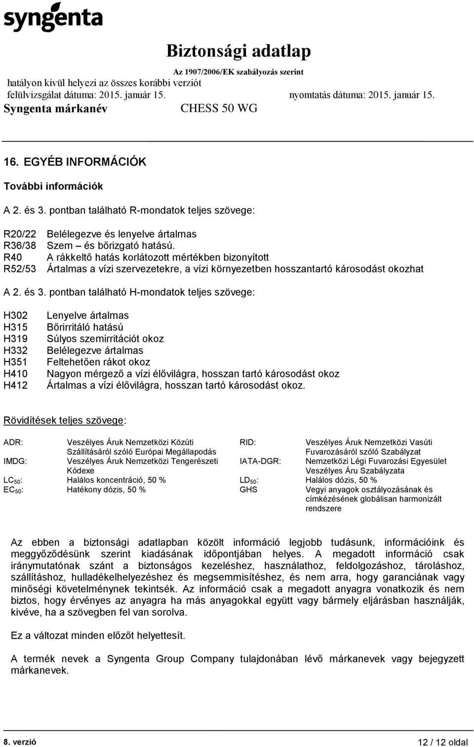 pontban található H-mondatok teljes szövege: H302 H315 H319 H332 H351 H410 H412 Lenyelve ártalmas Bőrirritáló hatású Súlyos szemirritációt okoz Belélegezve ártalmas Feltehetően rákot okoz Nagyon