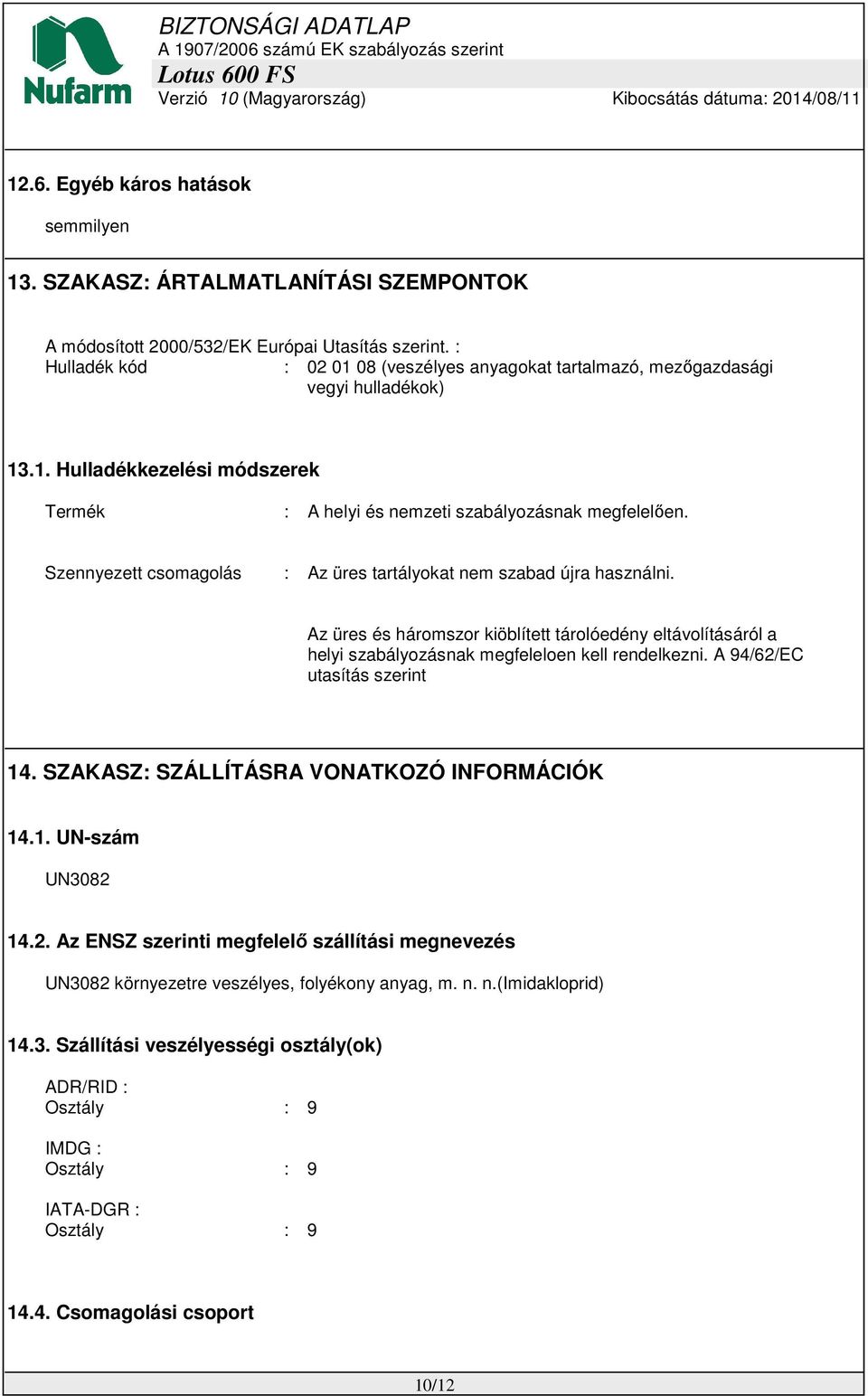 Szennyezett csomagolás : Az üres tartályokat nem szabad újra használni. Az üres és háromszor kiöblített tárolóedény eltávolításáról a helyi szabályozásnak megfeleloen kell rendelkezni.