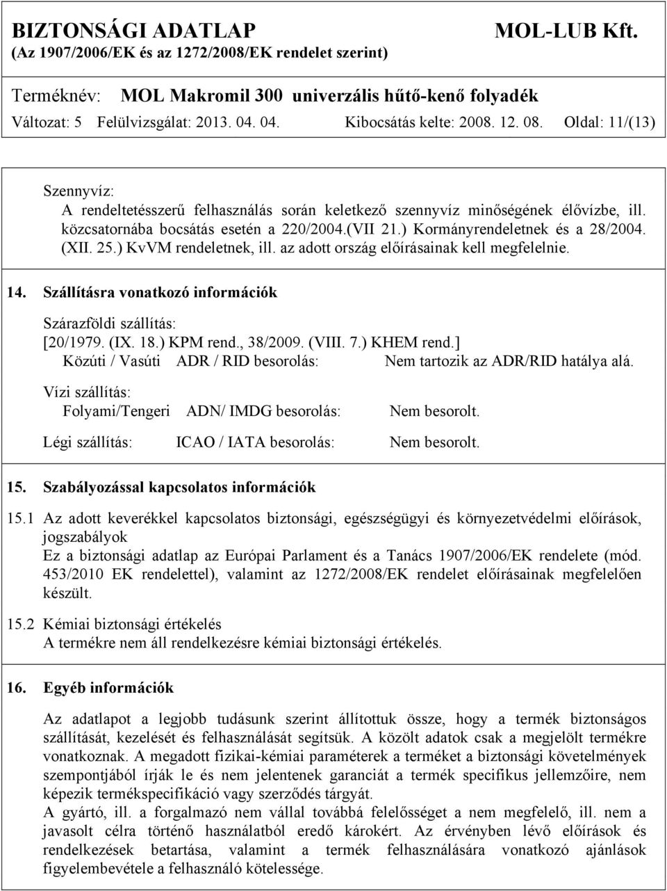 Szállításra vonatkozó információk Szárazföldi szállítás: [20/1979. (IX. 18.) KPM rend., 38/2009. (VIII. 7.) KHEM rend.] Közúti / Vasúti ADR / RID besorolás: Nem tartozik az ADR/RID hatálya alá.