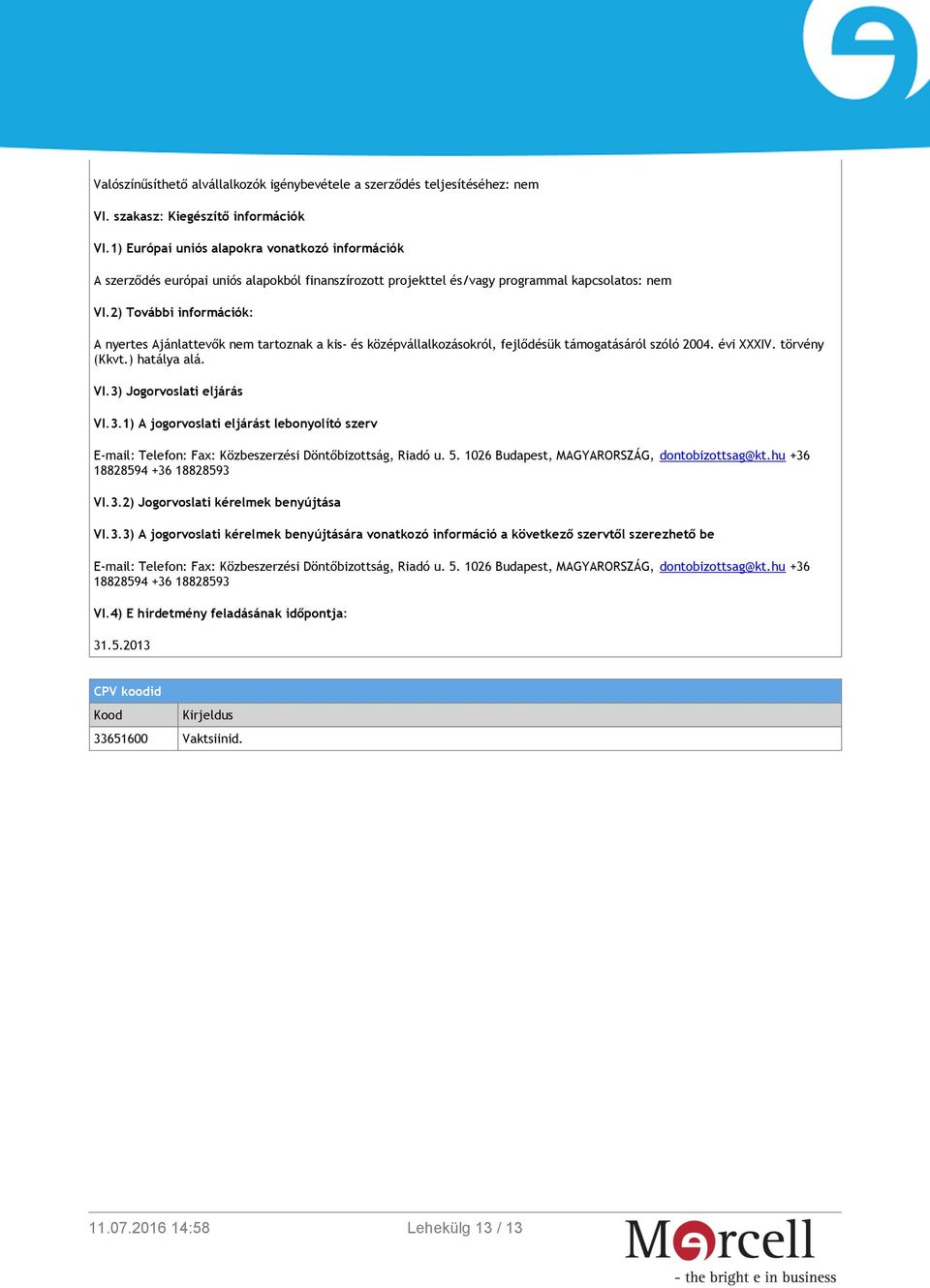 2) További információk: A nyertes Ajánlattevők nem tartoznak a kis- és középvállalkozásokról, fejlődésük támogatásáról szóló 2004. évi XXXIV. törvény (Kkvt.) hatálya alá. VI.