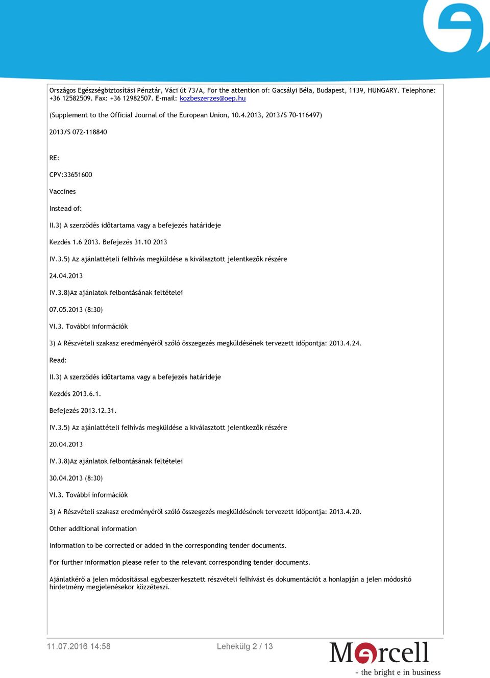 3) A szerződés időtartama vagy a befejezés határideje Kezdés 1.6 2013. Befejezés 31.10 2013 IV.3.5) Az ajánlattételi felhívás megküldése a kiválasztott jelentkezők részére 24.04.2013 IV.3.8)Az ajánlatok felbontásának feltételei 07.