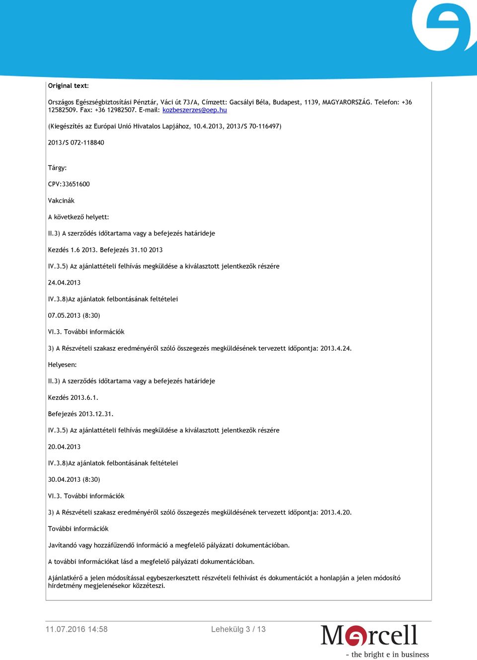 3) A szerződés időtartama vagy a befejezés határideje Kezdés 1.6 2013. Befejezés 31.10 2013 IV.3.5) Az ajánlattételi felhívás megküldése a kiválasztott jelentkezők részére 24.04.2013 IV.3.8)Az ajánlatok felbontásának feltételei 07.