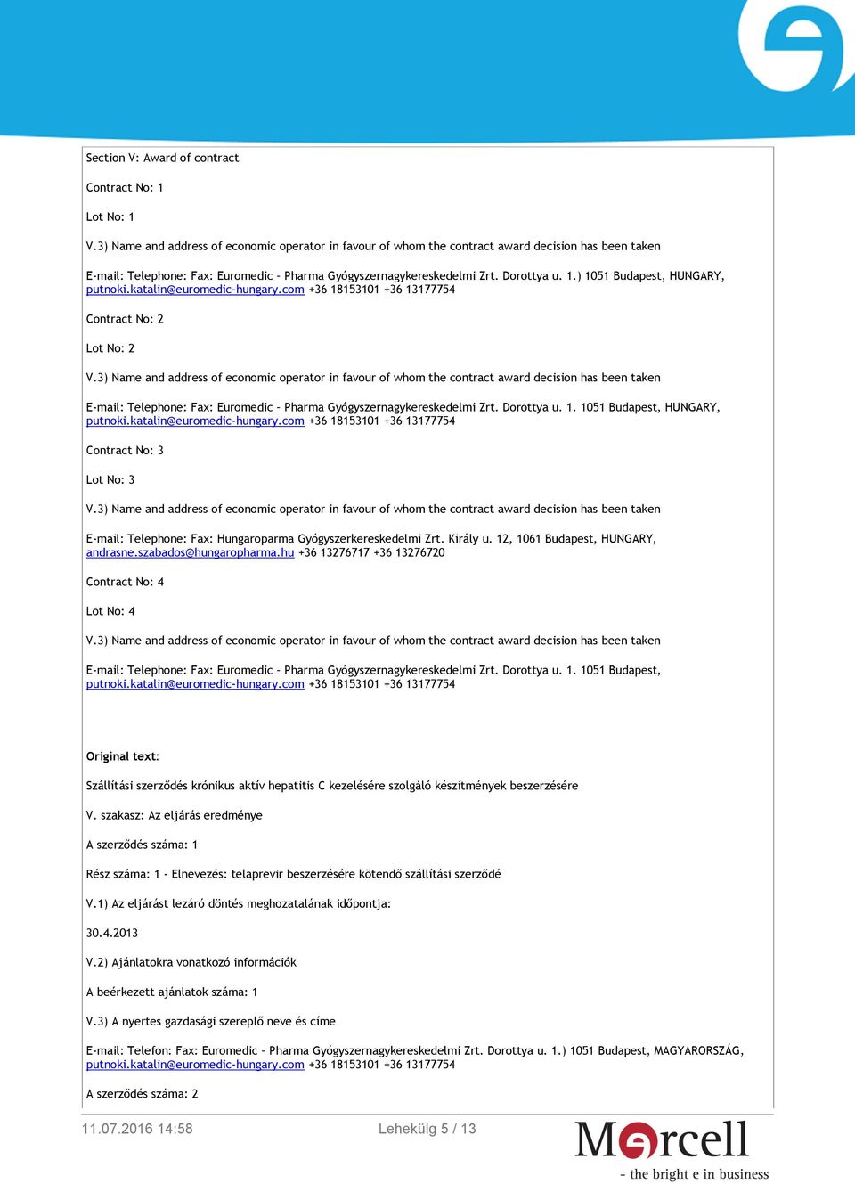 hu +36 13276717 +36 13276720 Contract No: 4 Lot No: 4 E-mail: Telephone: Fax: Euromedic Pharma Gyógyszernagykereskedelmi Zrt. Dorottya u. 1. 1051 Budapest, Original text: Szállítási szerződés krónikus aktív hepatitis C kezelésére szolgáló készítmények beszerzésére V.