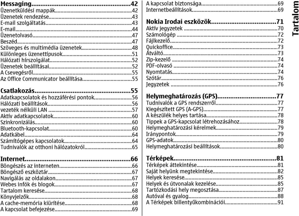 ..56 vezeték nélküli LAN...57 Aktív adatkapcsolatok...60 Szinkronizálás...60 Bluetooth-kapcsolat...60 Adatkábel...64 Számítógépes kapcsolatok...64 Tudnivalók az otthoni hálózatokról...65 Internet.