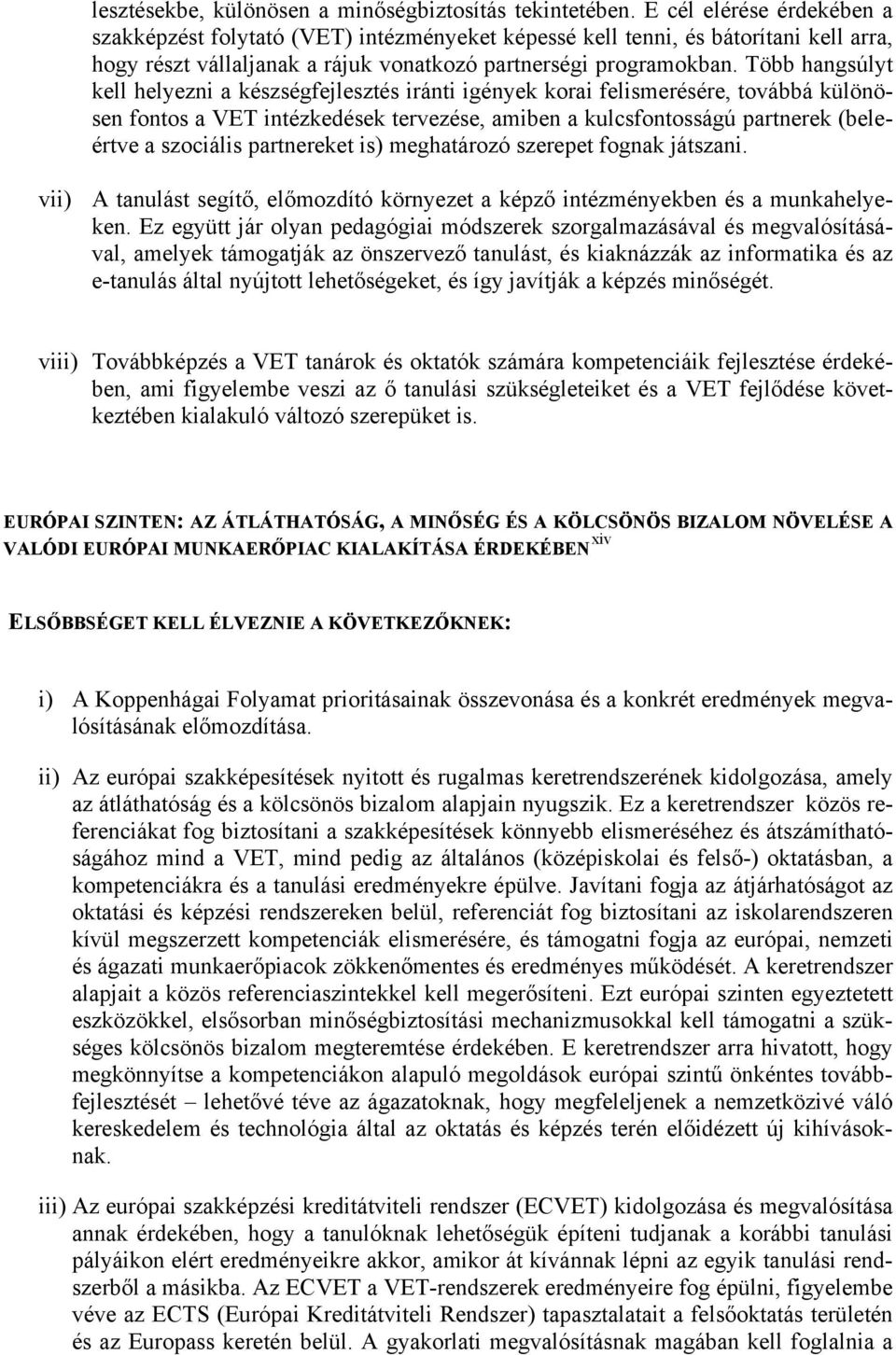 Több hangsúlyt kell helyezni a készségfejlesztés iránti igények korai felismerésére, továbbá különösen fontos a VET intézkedések tervezése, amiben a kulcsfontosságú partnerek (beleértve a szociális