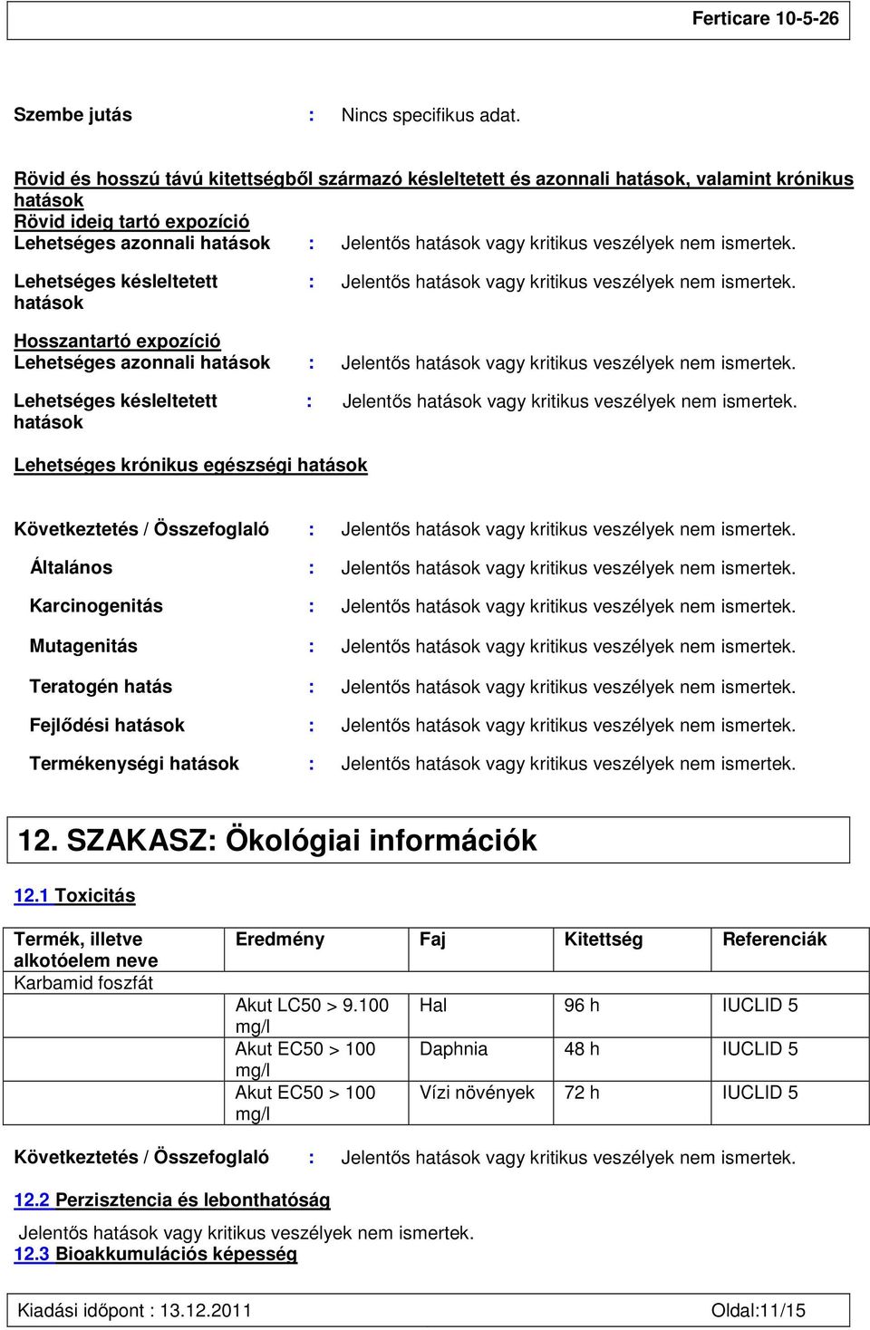 veszélyek nem ismertek. Lehetséges késleltetett hatások : Jelentős hatások vagy kritikus veszélyek nem ismertek.