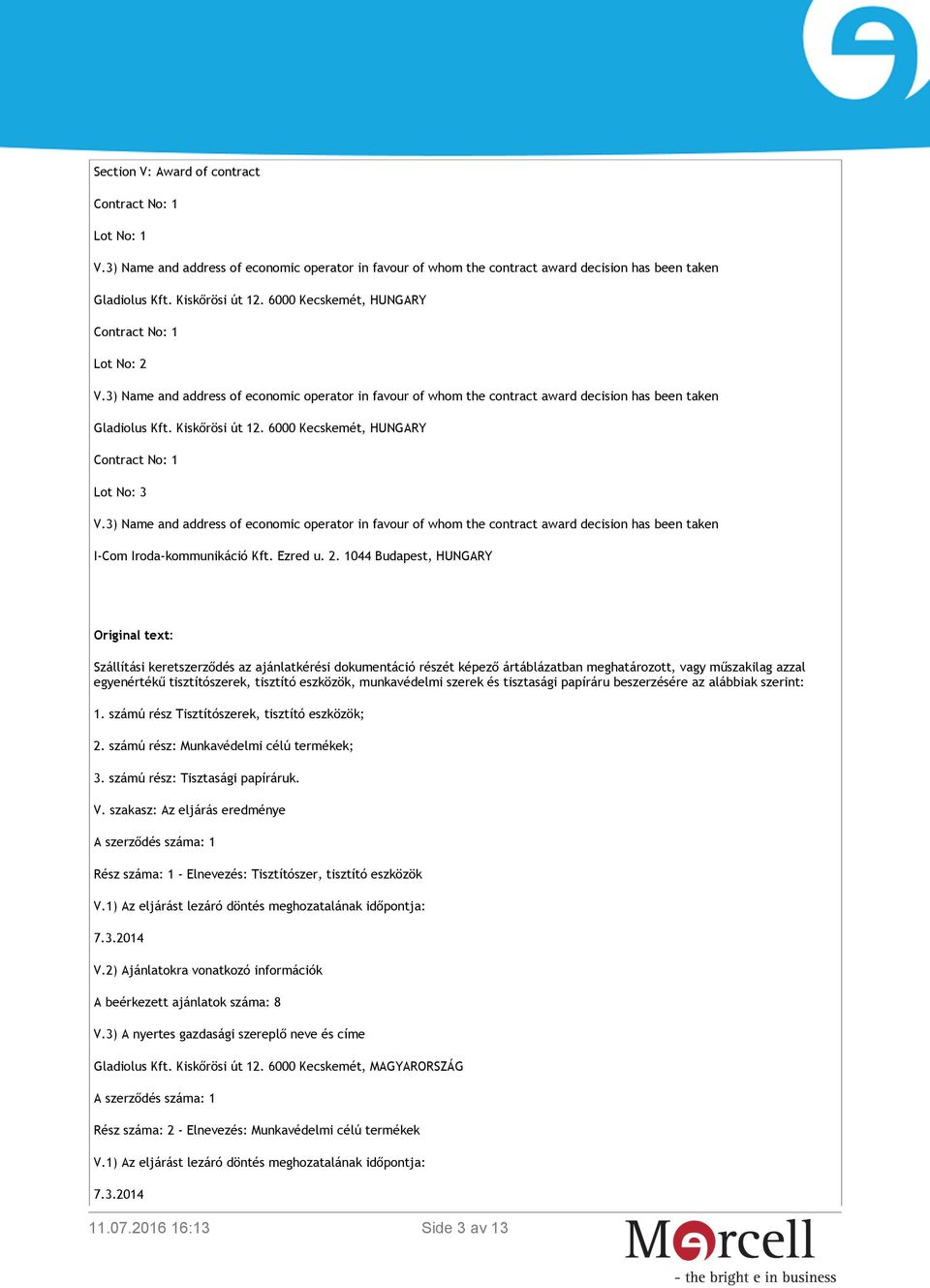 6000 Kecskemét, HUNGARY Contract No: 1 Lot No: 3 V.3) Name and address of economic operator in favour of whom the contract award decision has been taken I-Com Iroda-kommunikáció Kft. Ezred u. 2.