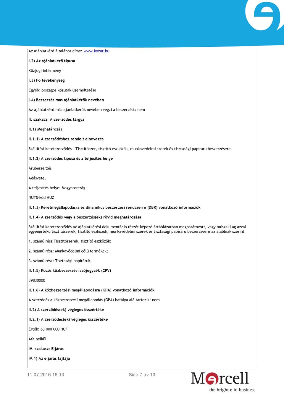 Meghatározás II.1.1) A szerződéshez rendelt elnevezés Szállítási keretszerződés Tisztítószer, tisztító eszközök, munkavédelmi szerek és tisztasági papíráru beszerzésére. II.1.2) A szerződés típusa és a teljesítés helye Árubeszerzés Adásvétel A teljesítés helye: Magyarország.