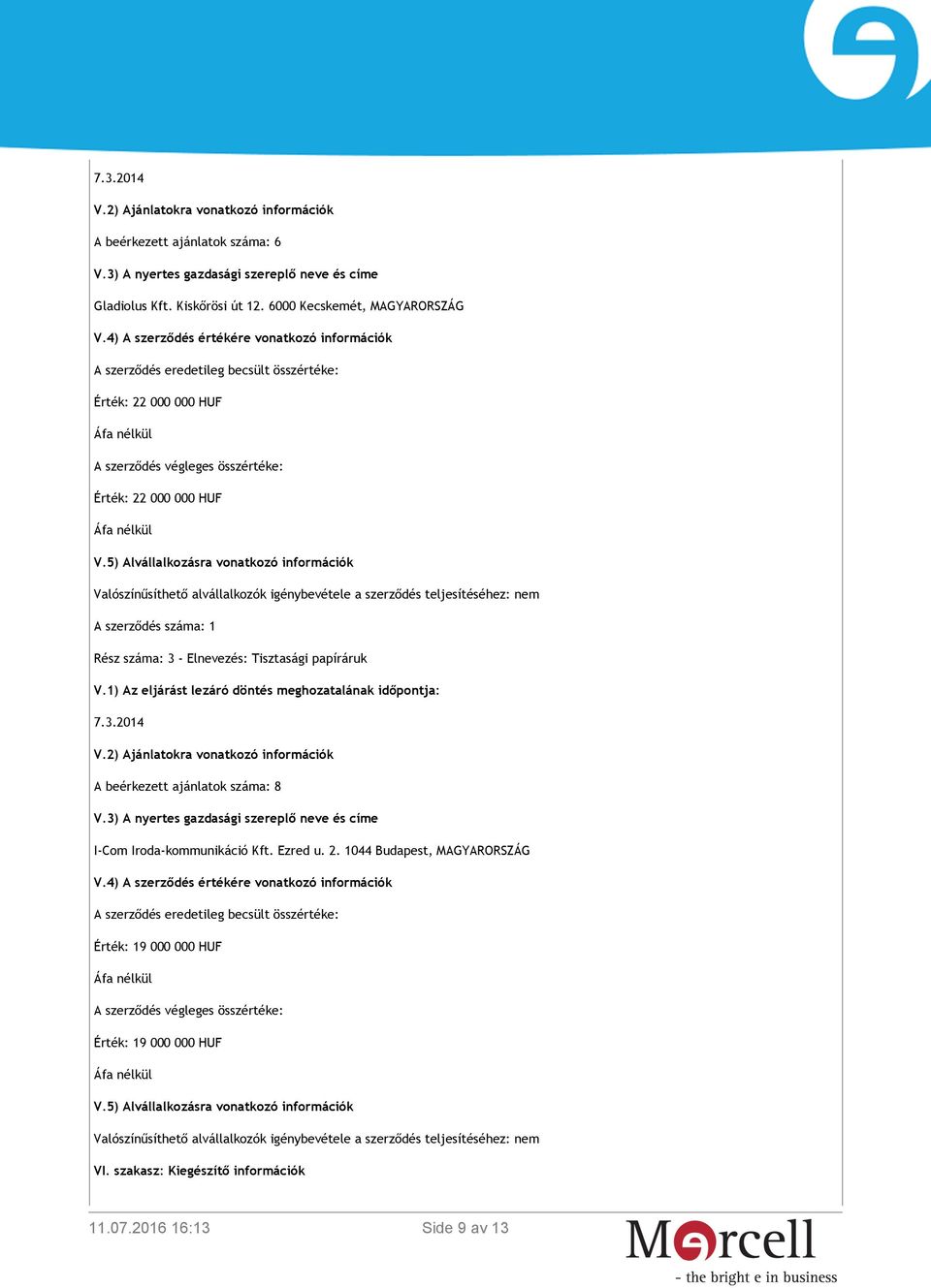 5) Alvállalkozásra vonatkozó információk Valószínűsíthető alvállalkozók igénybevétele a szerződés teljesítéséhez: nem A szerződés száma: 1 Rész száma: 3 - Elnevezés: Tisztasági papíráruk V.