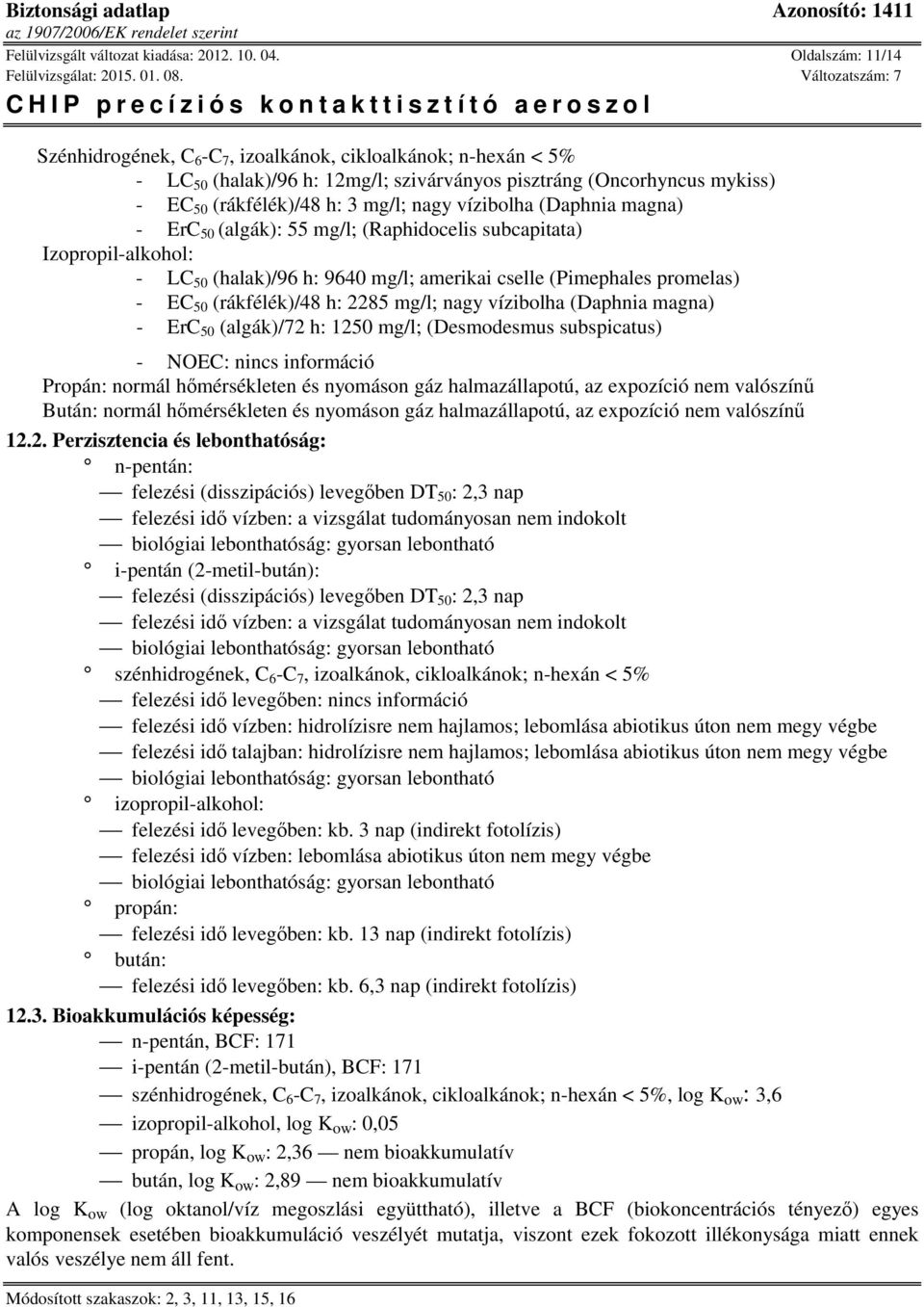 subcapitata) Izopropil-alkohol: - LC 50 (halak)/96 h: 9640 mg/l; amerikai cselle (Pimephales promelas) - EC 50 (rákfélék)/48 h: 2285 mg/l; nagy vízibolha (Daphnia magna) - ErC 50 (algák)/72 h: 1250