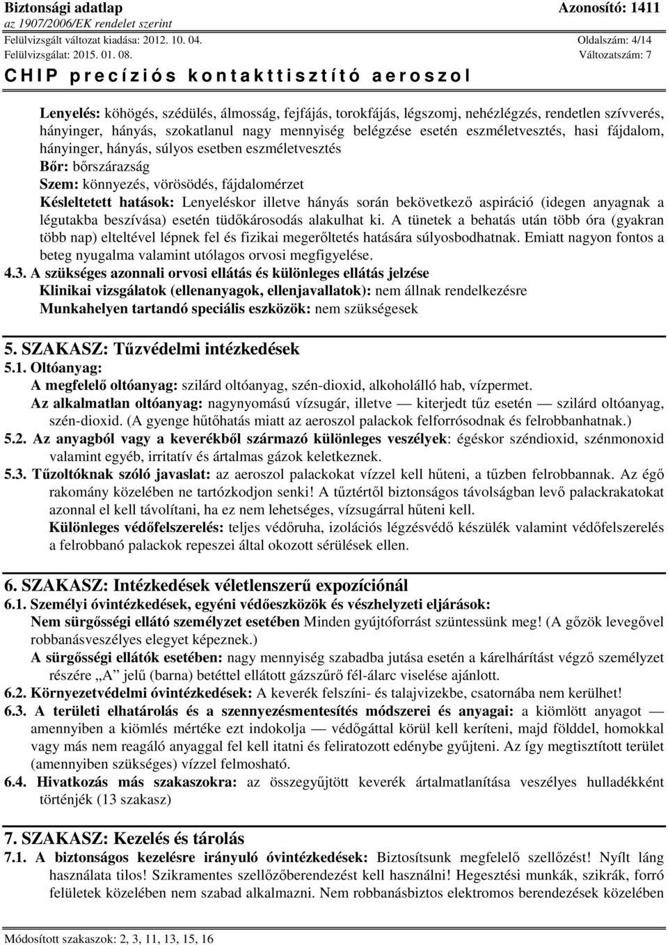 eszméletvesztés, hasi fájdalom, hányinger, hányás, súlyos esetben eszméletvesztés Bőr: bőrszárazság Szem: könnyezés, vörösödés, fájdalomérzet Késleltetett hatások: Lenyeléskor illetve hányás során