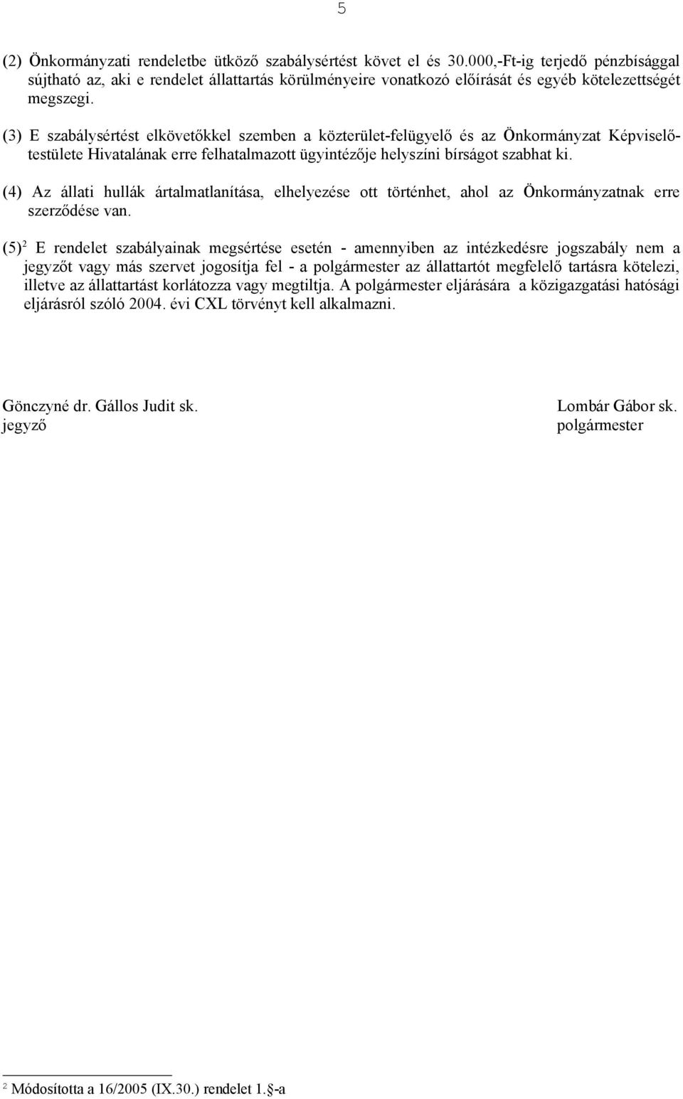 (3) E szabálysértést elkövetőkkel szemben a közterület-felügyelő és az Önkormányzat Képviselőtestülete Hivatalának erre felhatalmazott ügyintézője helyszíni bírságot szabhat ki.