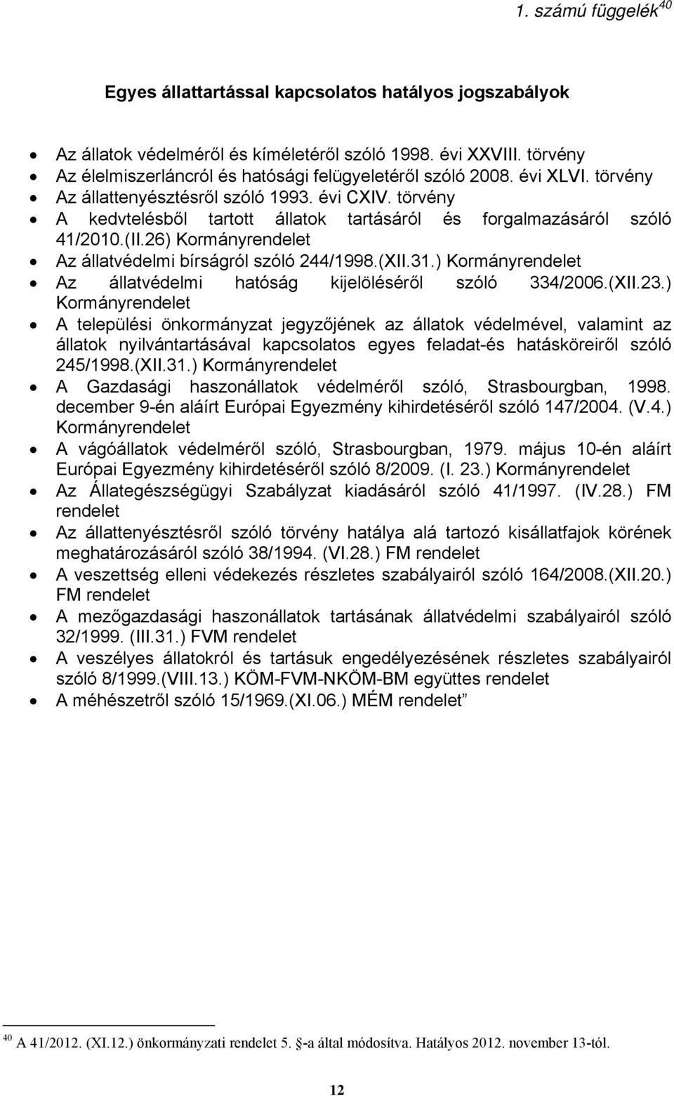 törvény A kedvtelésből tartott állatok tartásáról és forgalmazásáról szóló 41/2010.(II.26) Kormányrendelet Az állatvédelmi bírságról szóló 244/1998.(XII.31.