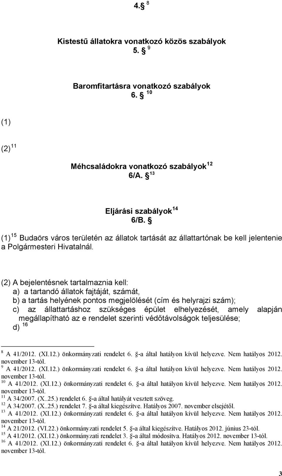 (2) A bejelentésnek tartalmaznia kell: a) a tartandó állatok fajtáját, számát, b) a tartás helyének pontos megjelölését (cím és helyrajzi szám); c) az állattartáshoz szükséges épület elhelyezését,