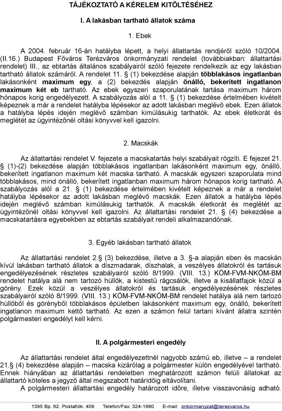 (1) bekezdése alapján többlakásos ingatlanban lakásonként maximum egy, a (2) bekezdés alapján önálló, bekerített ingatlanon maximum két eb tartható.