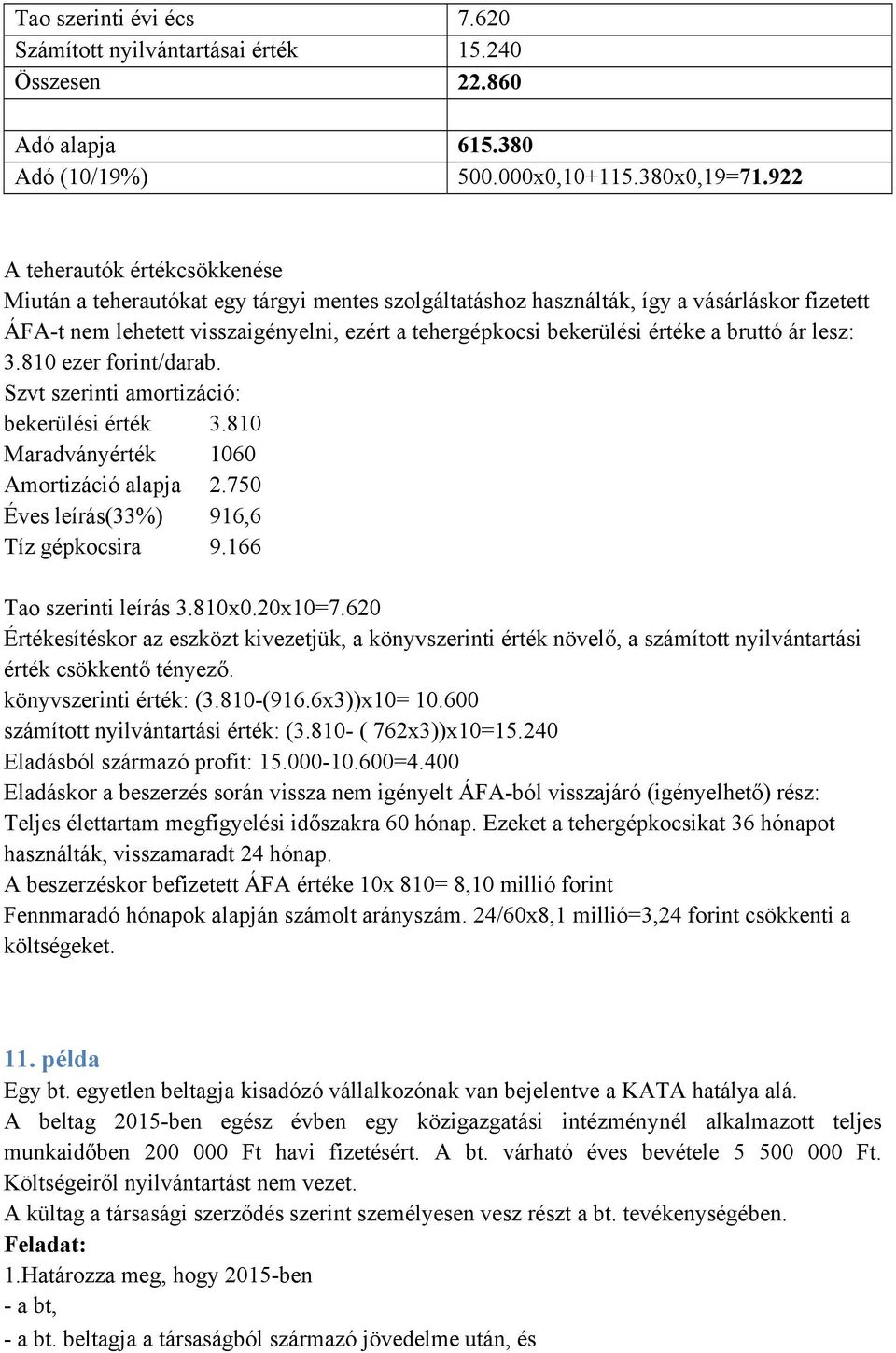 értéke a bruttó ár lesz: 3.810 ezer forint/darab. Szvt szerinti amortizáció: bekerülési érték 3.810 Maradványérték 1060 Amortizáció alapja 2.750 Éves leírás(33%) 916,6 Tíz gépkocsira 9.