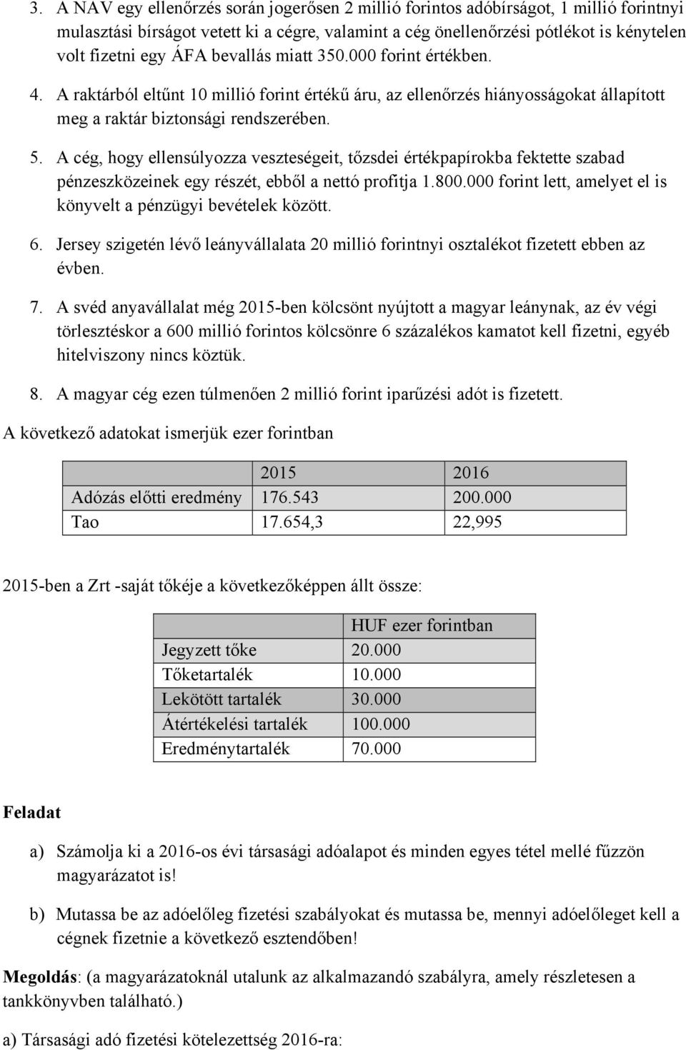 A cég, hogy ellensúlyozza veszteségeit, tőzsdei értékpapírokba fektette szabad pénzeszközeinek egy részét, ebből a nettó profitja 1.800.
