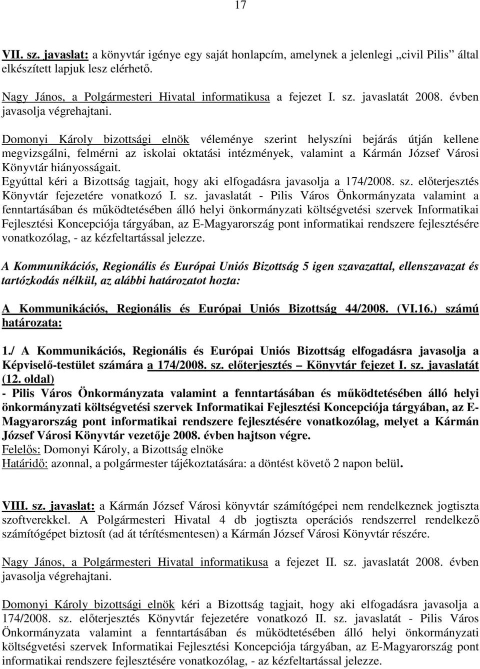 Domonyi Károly bizottsági elnök véleménye szerint helyszíni bejárás útján kellene megvizsgálni, felmérni az iskolai oktatási intézmények, valamint a Kármán József Városi Könyvtár hiányosságait.