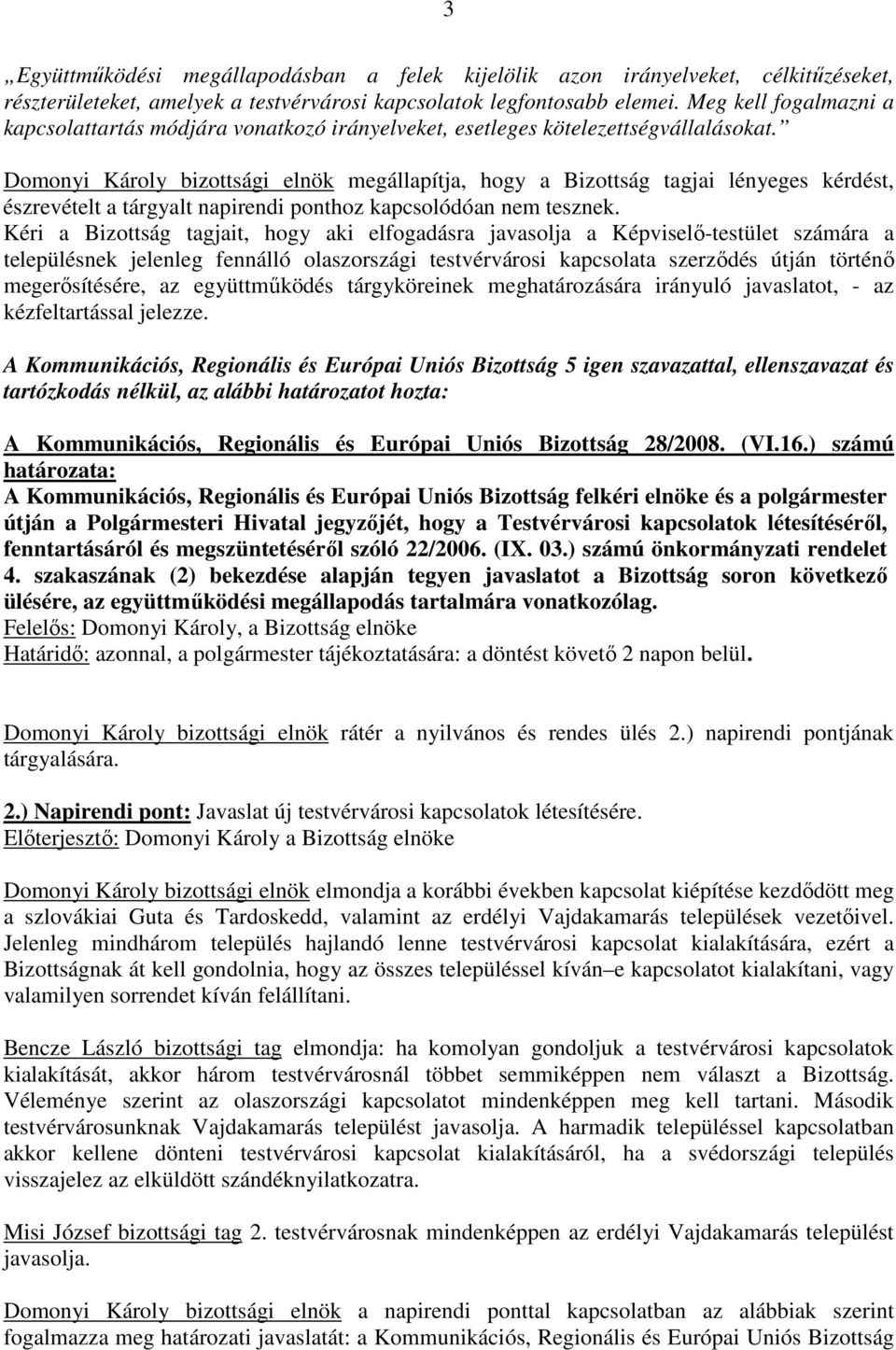 Domonyi Károly bizottsági elnök megállapítja, hogy a Bizottság tagjai lényeges kérdést, észrevételt a tárgyalt napirendi ponthoz kapcsolódóan nem tesznek.