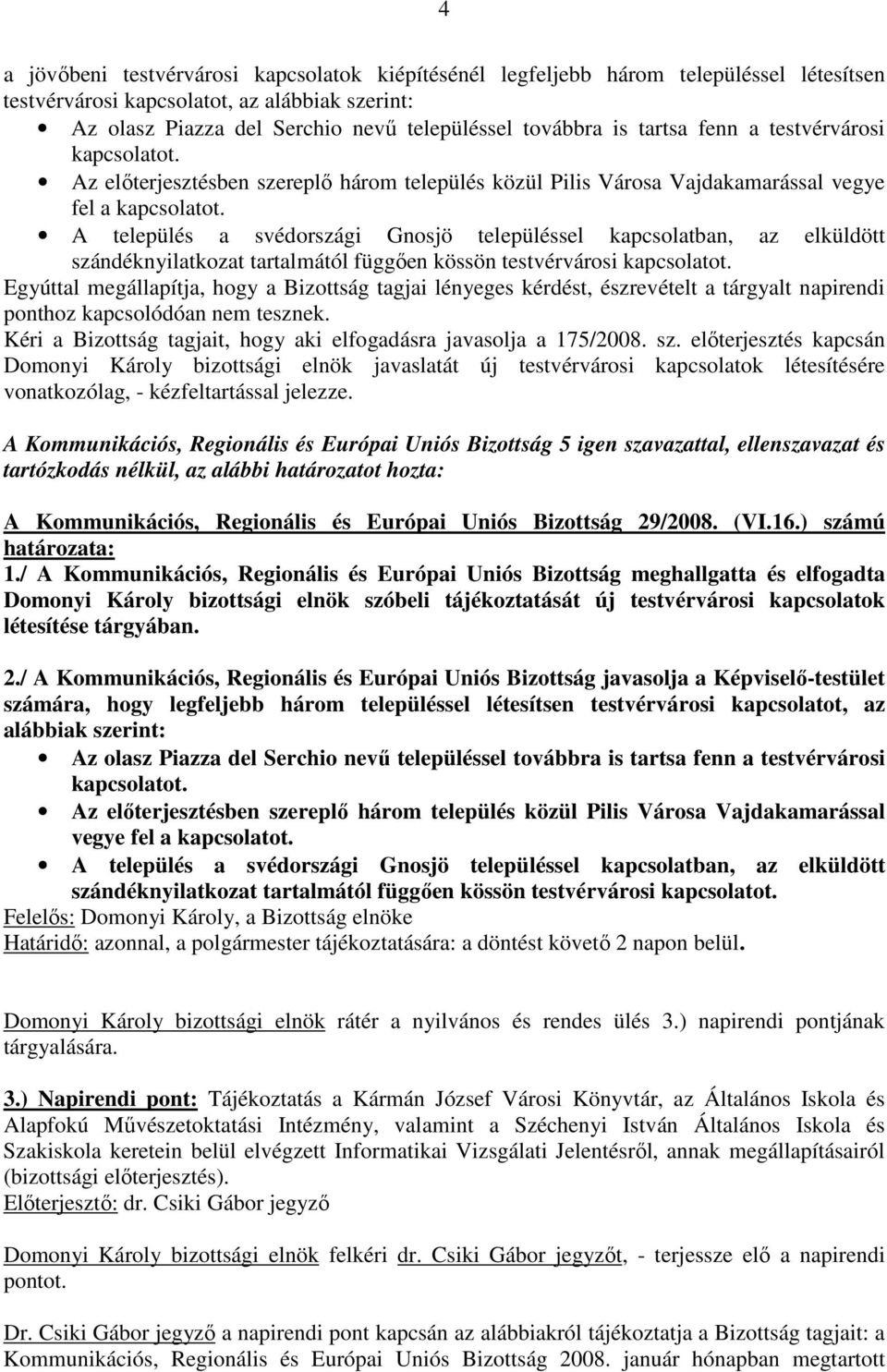 A település a svédországi Gnosjö településsel kapcsolatban, az elküldött szándéknyilatkozat tartalmától függıen kössön testvérvárosi kapcsolatot.
