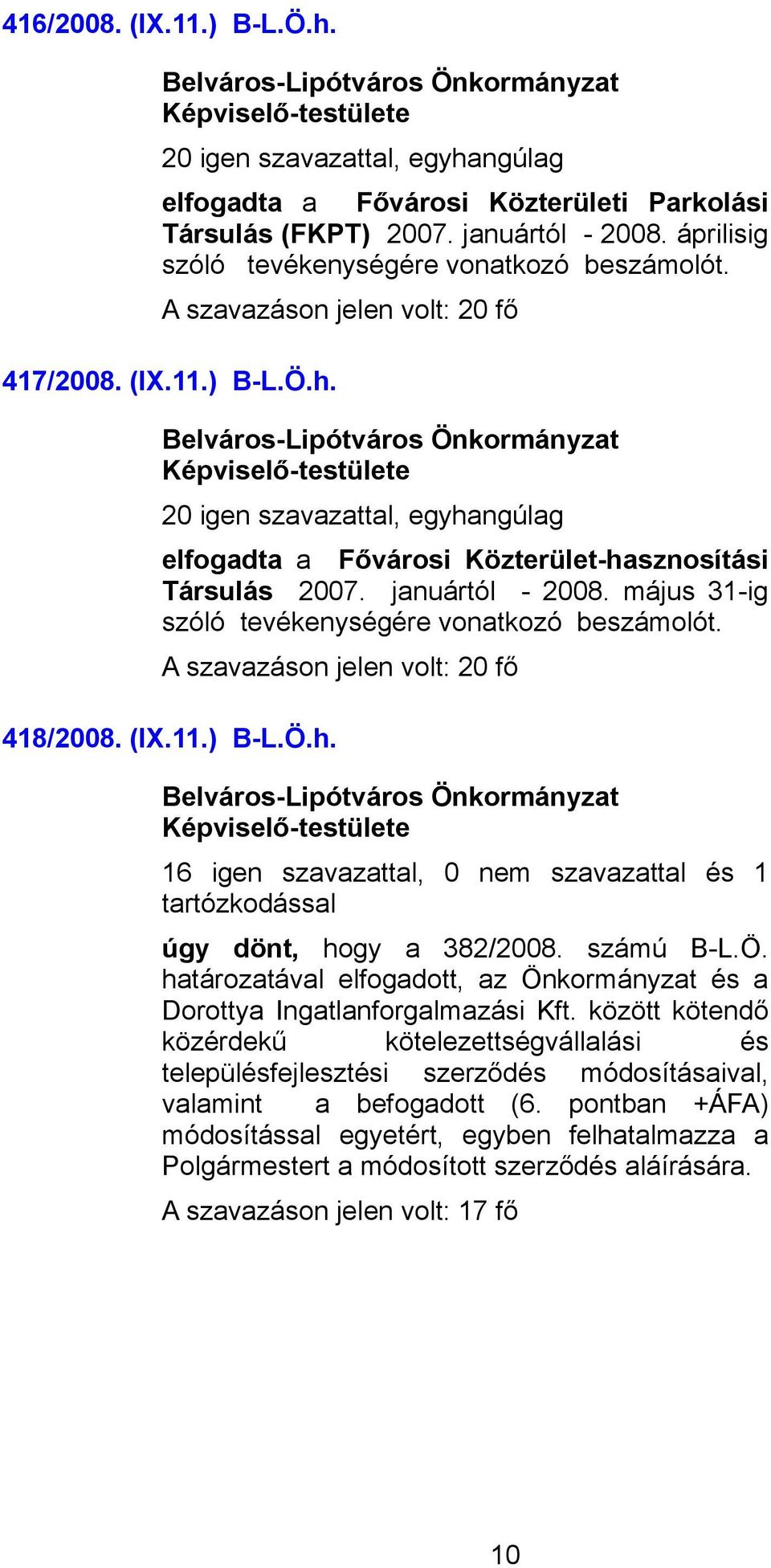 418/2008. (IX.11.) B-L.Ö.h. 16 igen szavazattal, 0 nem szavazattal és 1 úgy dönt, hogy a 382/2008. számú B-L.Ö. határozatával elfogadott, az Önkormányzat és a Dorottya Ingatlanforgalmazási Kft.