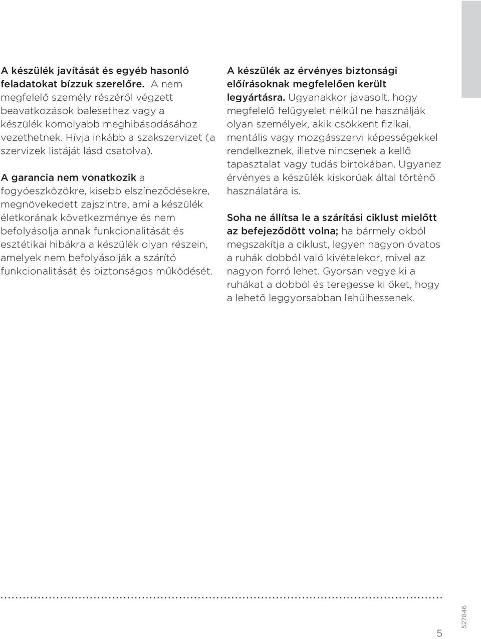 A garancia nem vonatkozik a fogyóeszközökre, kisebb elszíneződésekre, megnövekedett zajszintre, ami a készülék életkorának következménye és nem befolyásolja annak funkcionalitását és esztétikai
