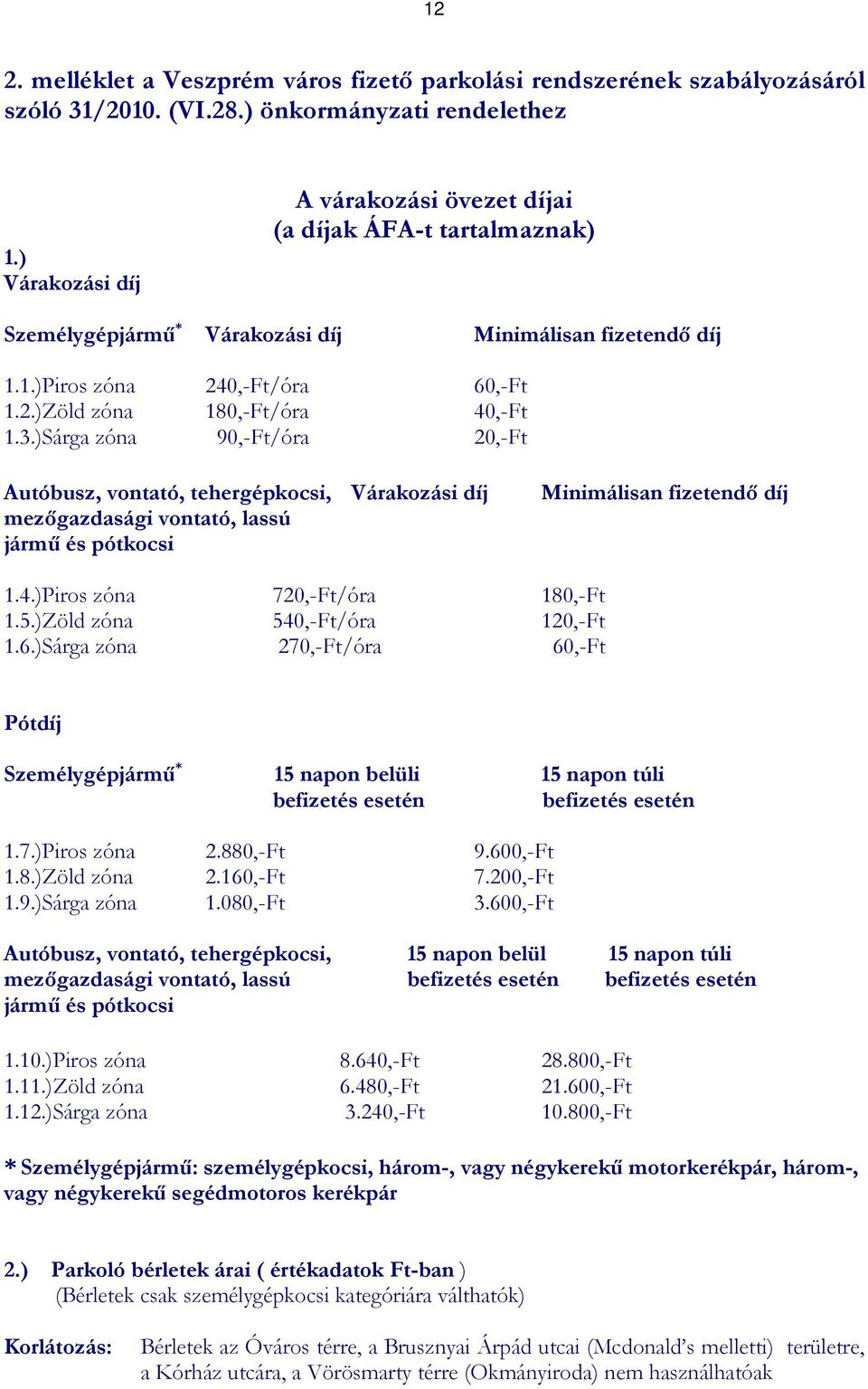 3.)Sárga zóna 90,-Ft/óra 20,-Ft Autóbusz, vontató, tehergépkocsi, Várakozási díj mezıgazdasági vontató, lassú jármő és pótkocsi Minimálisan fizetendı díj 1.4.)Piros zóna 720,-Ft/óra 180,-Ft 1.5.