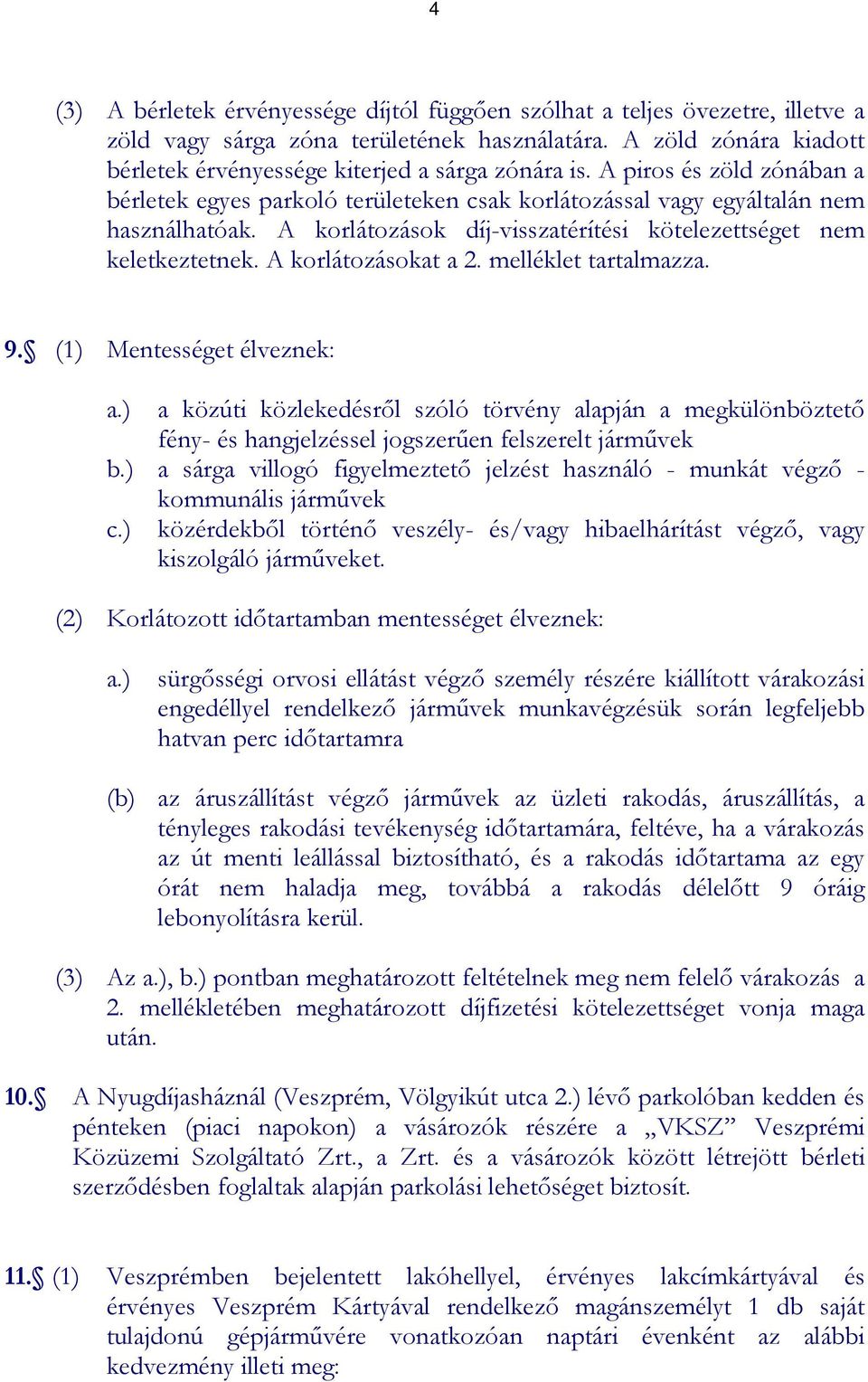 A korlátozásokat a 2. melléklet tartalmazza. 9. (1) Mentességet élveznek: a.) a közúti közlekedésrıl szóló törvény alapján a megkülönböztetı fény- és hangjelzéssel jogszerően felszerelt jármővek b.