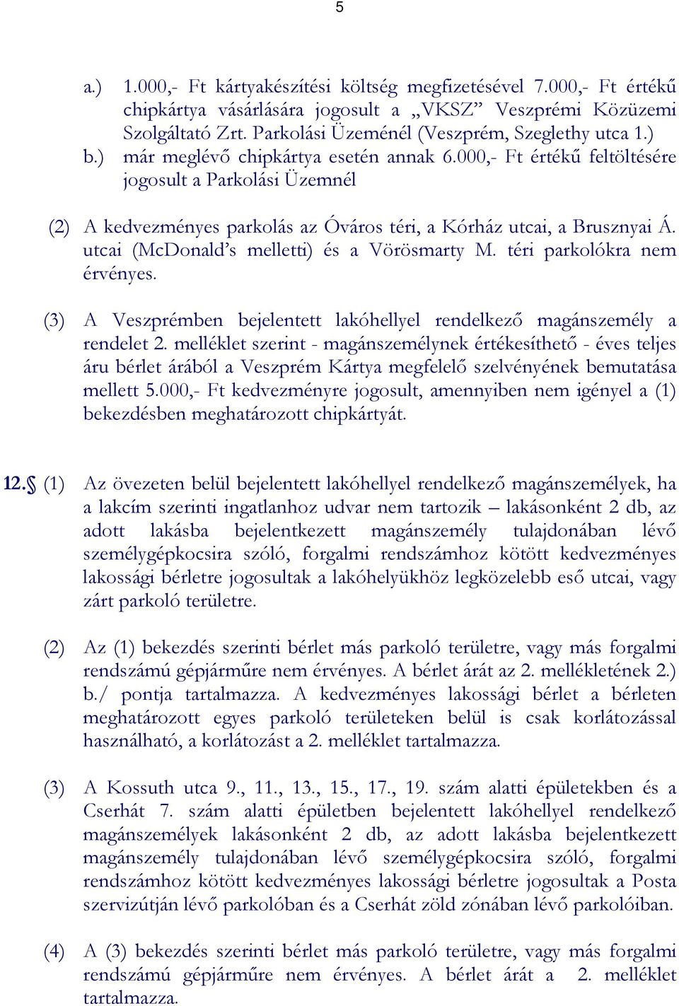 utcai (McDonald s melletti) és a Vörösmarty M. téri parkolókra nem érvényes. (3) A Veszprémben bejelentett lakóhellyel rendelkezı magánszemély a rendelet 2.
