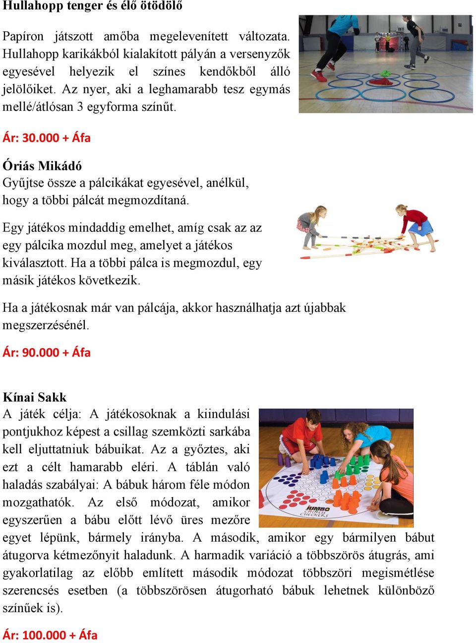 Egy játékos mindaddig emelhet, amíg csak az az egy pálcika mozdul meg, amelyet a játékos kiválasztott. Ha a többi pálca is megmozdul, egy másik játékos következik.