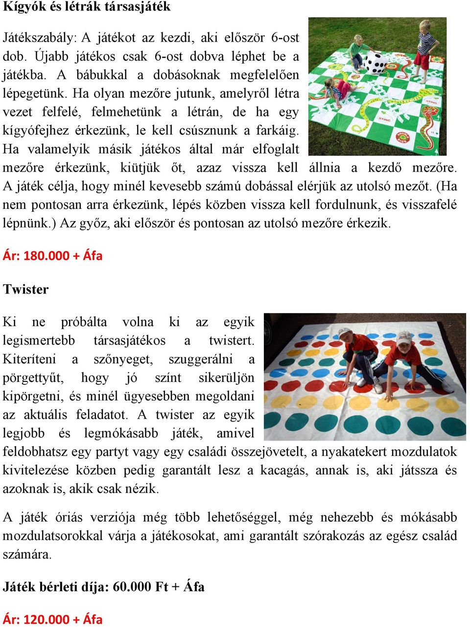 Ha valamelyik másik játékos által már elfoglalt mezőre érkezünk, kiütjük őt, azaz vissza kell állnia a kezdő mezőre. A játék célja, hogy minél kevesebb számú dobással elérjük az utolsó mezőt.