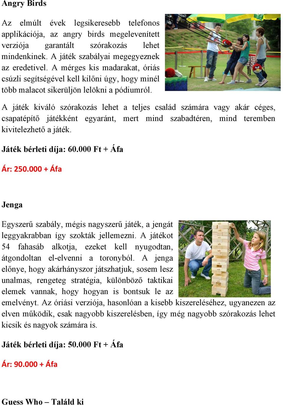 A játék kiváló szórakozás lehet a teljes család számára vagy akár céges, csapatépítő játékként egyaránt, mert mind szabadtéren, mind teremben kivitelezhető a játék. Játék bérleti díja: 60.