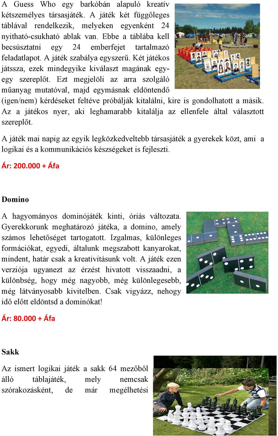 Ezt megjelöli az arra szolgáló műanyag mutatóval, majd egymásnak eldöntendő (igen/nem) kérdéseket feltéve próbálják kitalálni, kire is gondolhatott a másik.