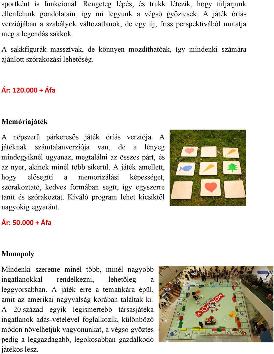 A sakkfigurák masszívak, de könnyen mozdíthatóak, így mindenki számára ajánlott szórakozási lehetőség. Ár: 120.000 + Áfa Memóriajáték A népszerű párkeresős játék óriás verziója.