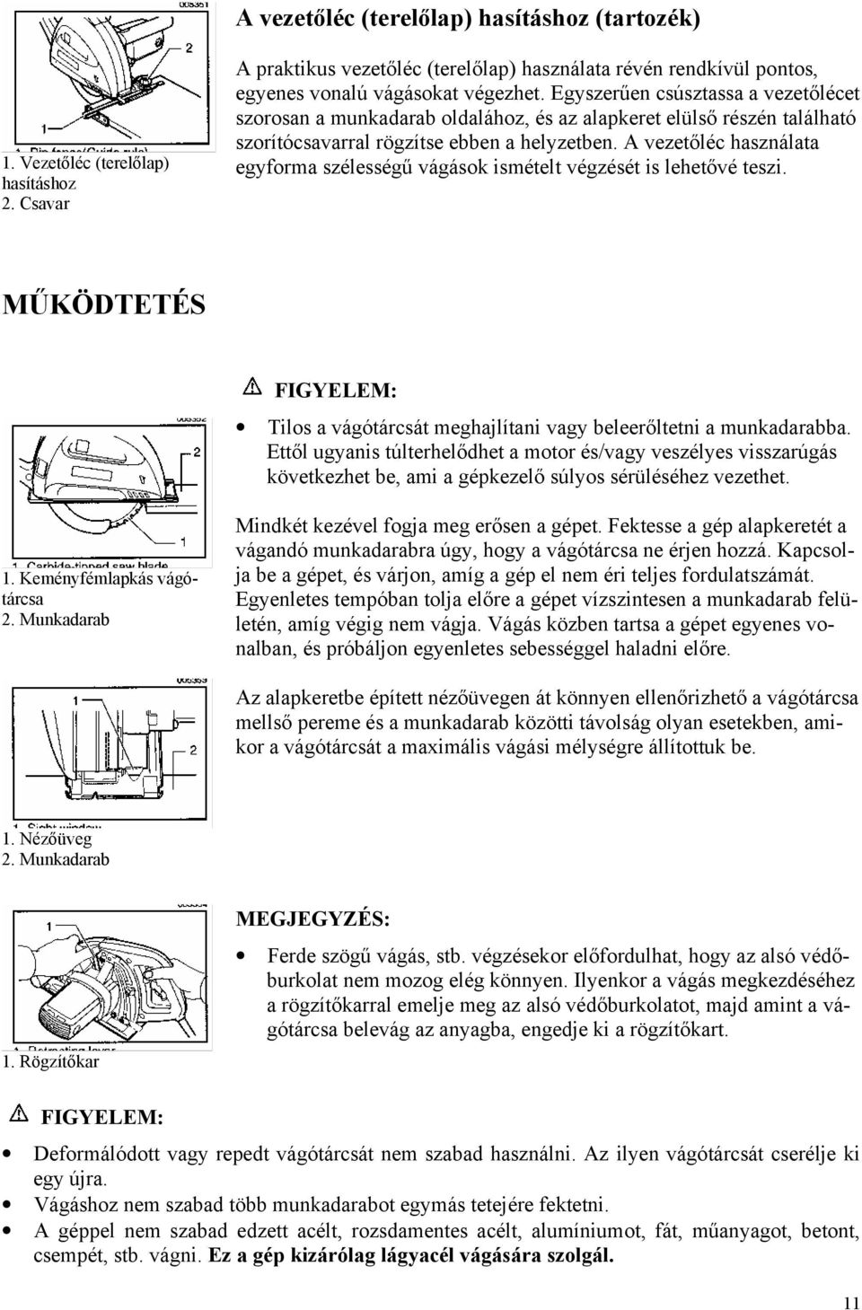 A vezetőléc használata egyforma szélességű vágások ismételt végzését is lehetővé teszi. MŰKÖDTETÉS Tilos a vágótárcsát meghajlítani vagy beleerőltetni a munkadarabba.